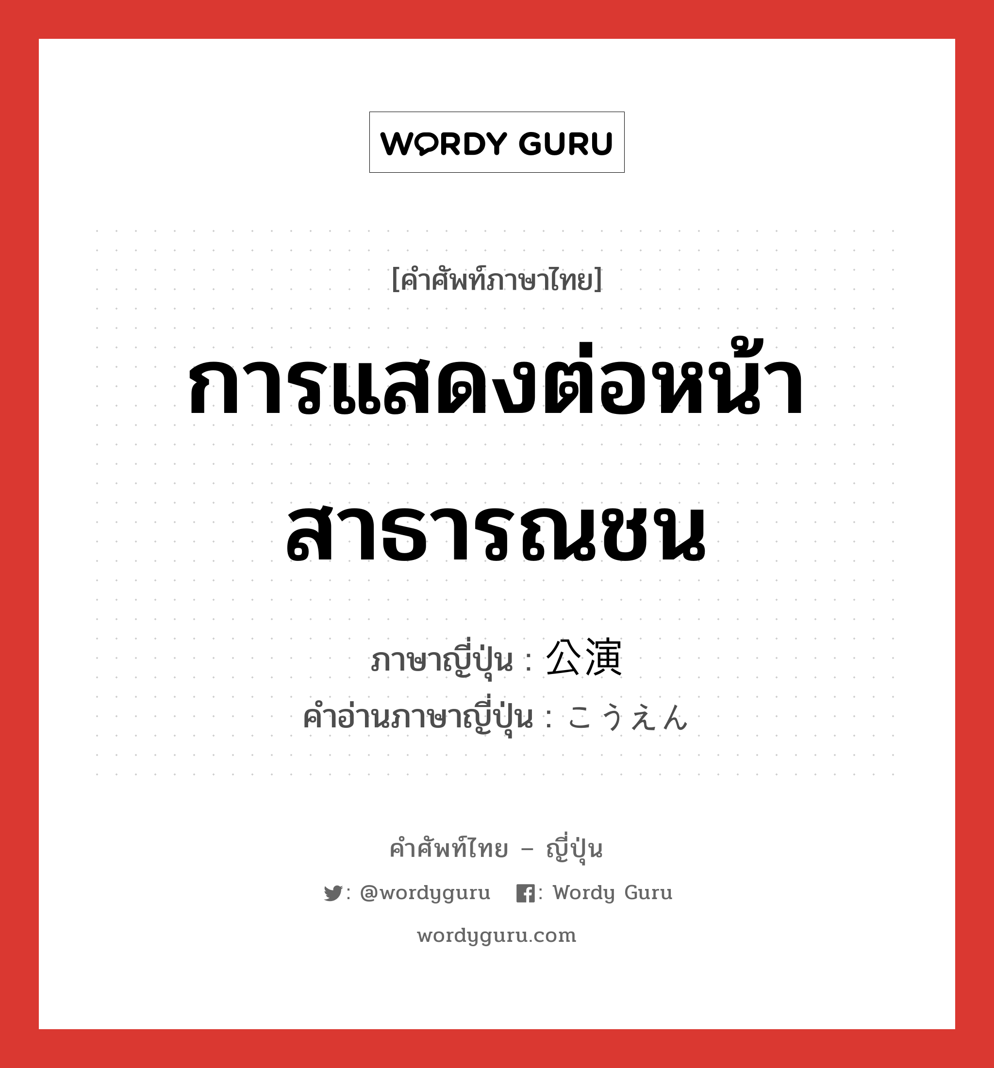 การแสดงต่อหน้าสาธารณชน ภาษาญี่ปุ่นคืออะไร, คำศัพท์ภาษาไทย - ญี่ปุ่น การแสดงต่อหน้าสาธารณชน ภาษาญี่ปุ่น 公演 คำอ่านภาษาญี่ปุ่น こうえん หมวด n หมวด n