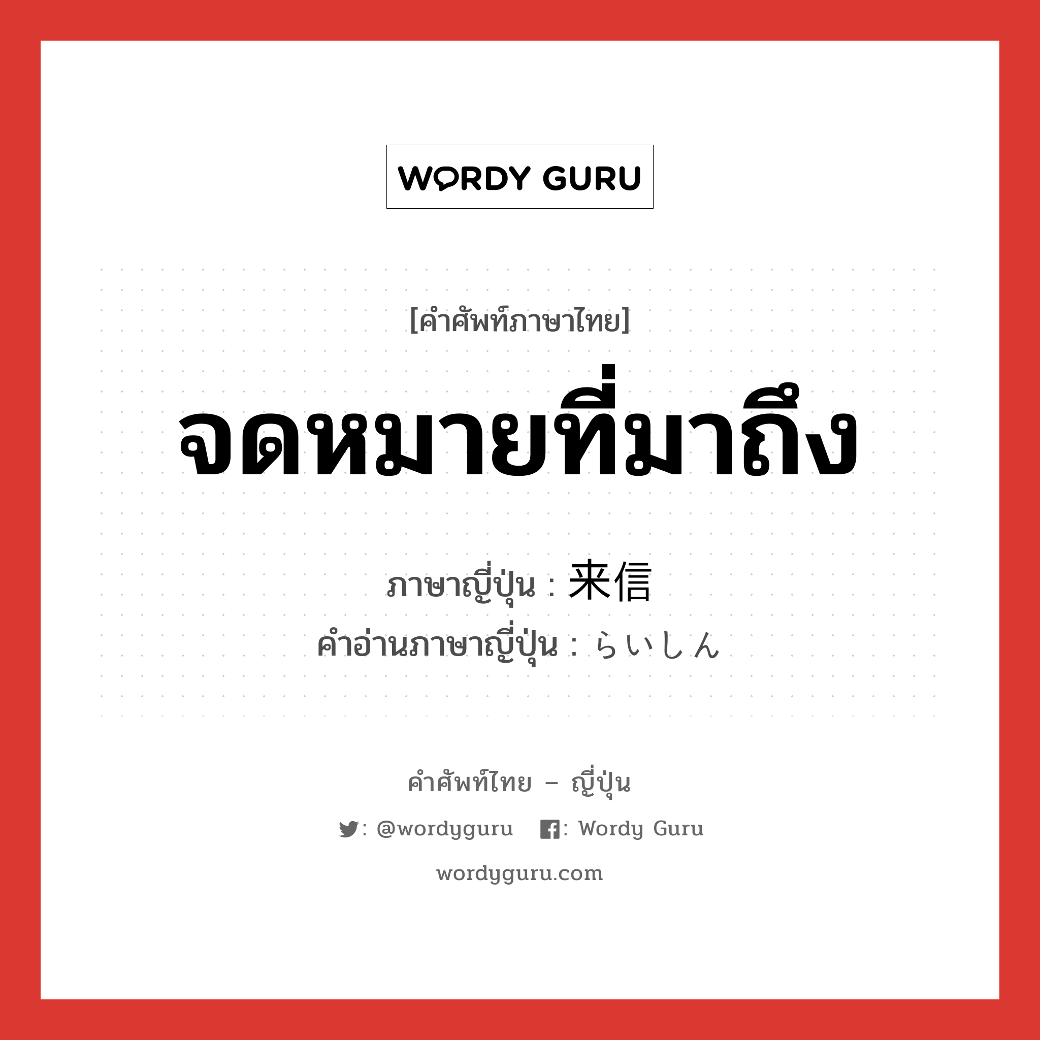 จดหมายที่มาถึง ภาษาญี่ปุ่นคืออะไร, คำศัพท์ภาษาไทย - ญี่ปุ่น จดหมายที่มาถึง ภาษาญี่ปุ่น 来信 คำอ่านภาษาญี่ปุ่น らいしん หมวด n หมวด n