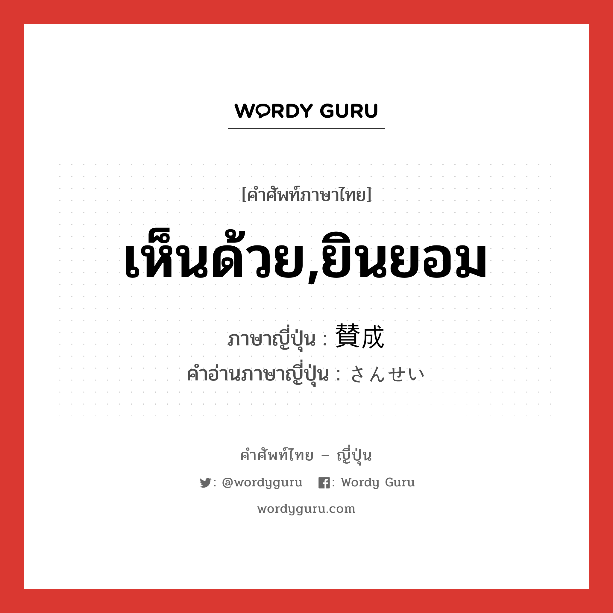 เห็นด้วย,ยินยอม ภาษาญี่ปุ่นคืออะไร, คำศัพท์ภาษาไทย - ญี่ปุ่น เห็นด้วย,ยินยอม ภาษาญี่ปุ่น 賛成 คำอ่านภาษาญี่ปุ่น さんせい หมวด n หมวด n