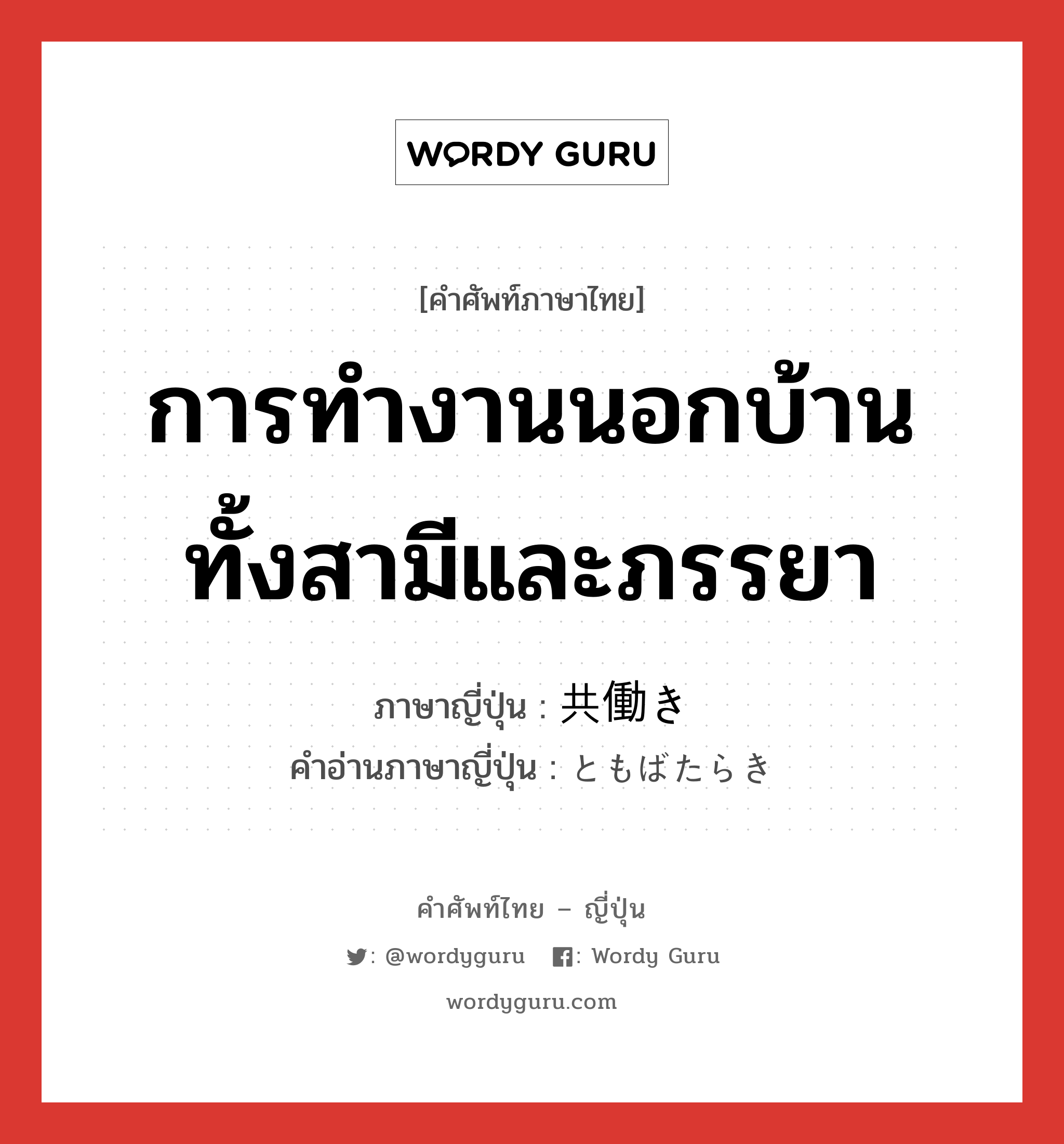 การทำงานนอกบ้านทั้งสามีและภรรยา ภาษาญี่ปุ่นคืออะไร, คำศัพท์ภาษาไทย - ญี่ปุ่น การทำงานนอกบ้านทั้งสามีและภรรยา ภาษาญี่ปุ่น 共働き คำอ่านภาษาญี่ปุ่น ともばたらき หมวด n หมวด n