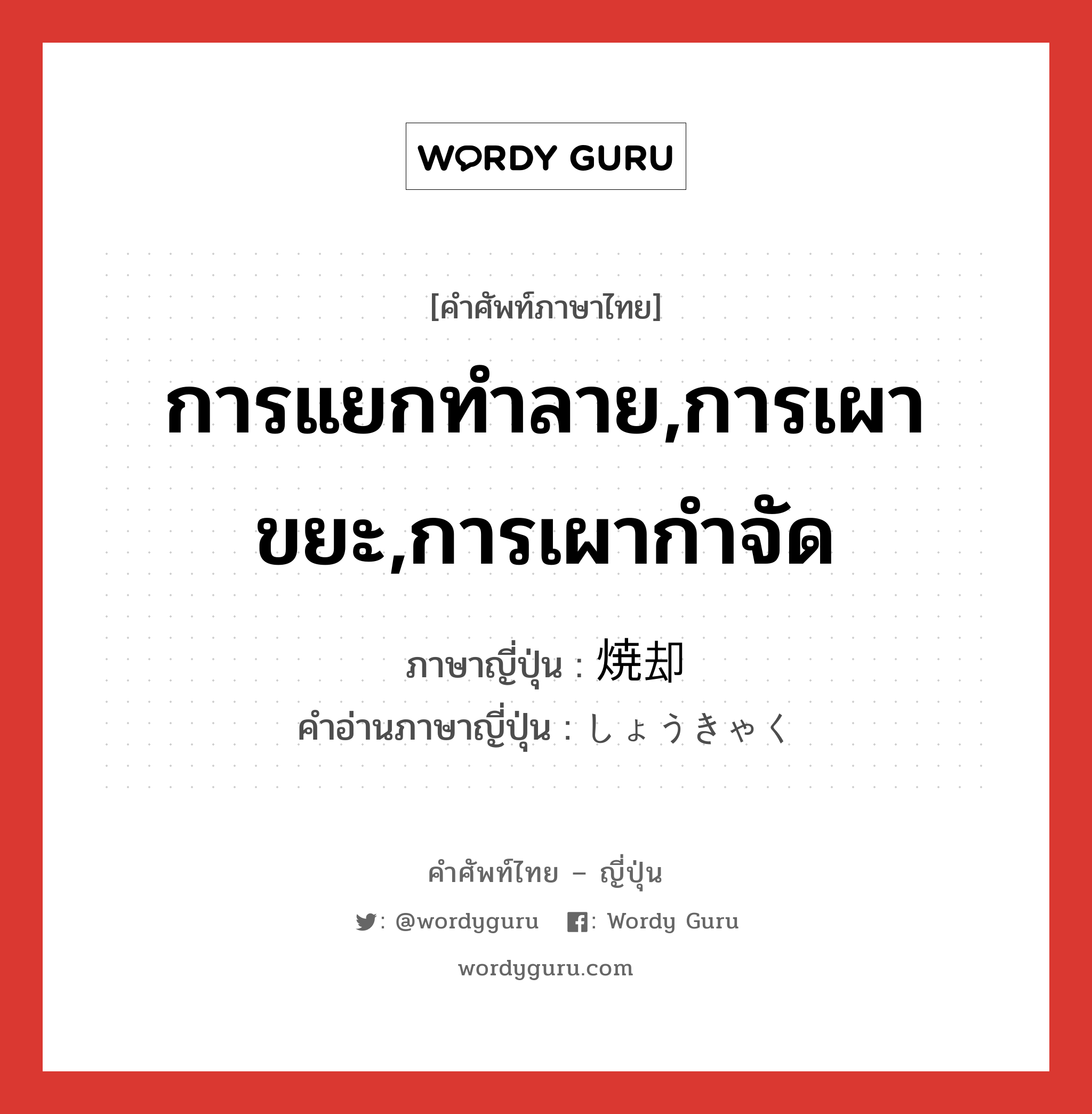 การแยกทำลาย,การเผาขยะ,การเผากำจัด ภาษาญี่ปุ่นคืออะไร, คำศัพท์ภาษาไทย - ญี่ปุ่น การแยกทำลาย,การเผาขยะ,การเผากำจัด ภาษาญี่ปุ่น 焼却 คำอ่านภาษาญี่ปุ่น しょうきゃく หมวด n หมวด n