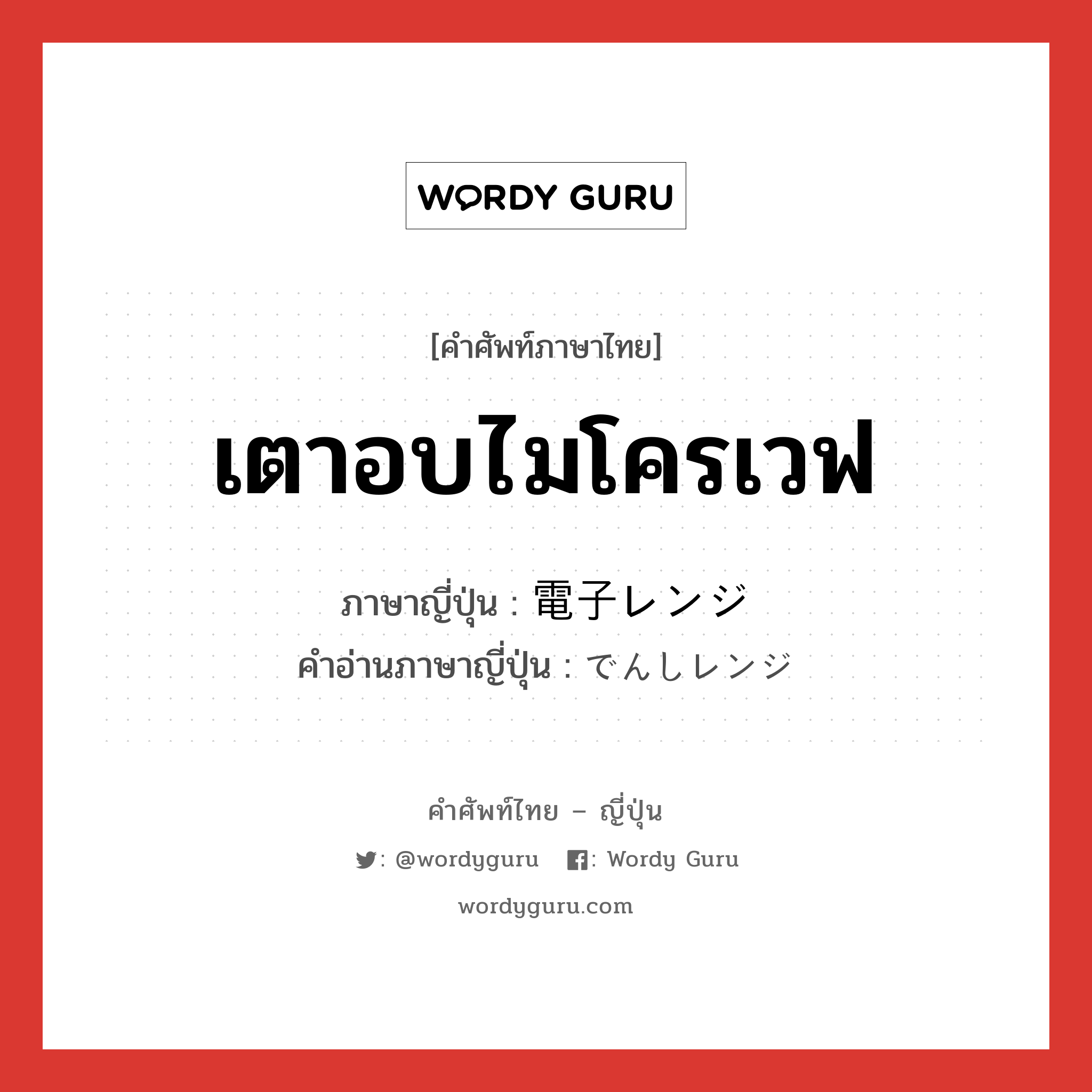 電子レンジ ภาษาไทย?, คำศัพท์ภาษาไทย - ญี่ปุ่น 電子レンジ ภาษาญี่ปุ่น เตาอบไมโครเวฟ คำอ่านภาษาญี่ปุ่น でんしレンジ หมวด n หมวด n