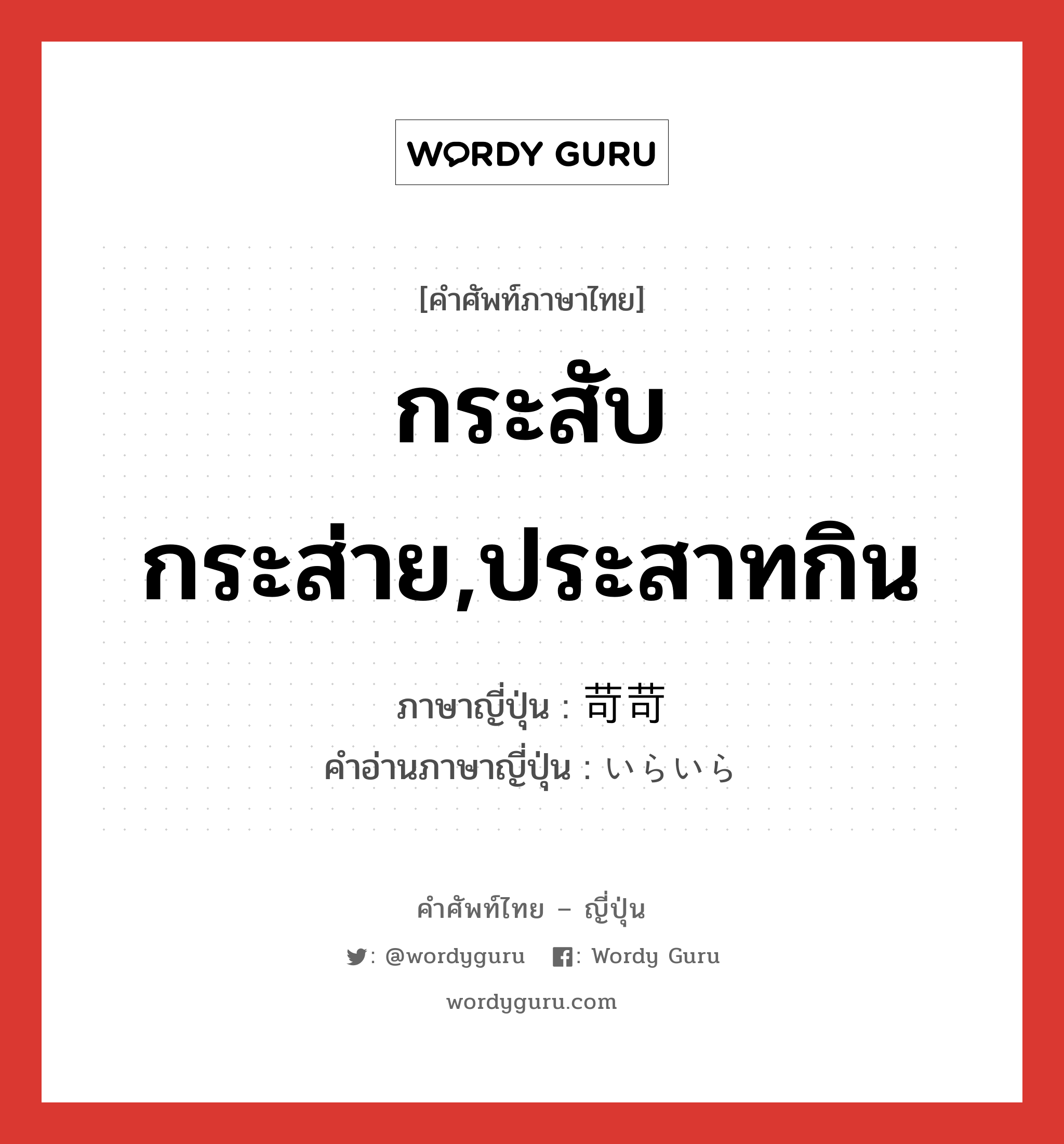 กระสับกระส่าย,ประสาทกิน ภาษาญี่ปุ่นคืออะไร, คำศัพท์ภาษาไทย - ญี่ปุ่น กระสับกระส่าย,ประสาทกิน ภาษาญี่ปุ่น 苛苛 คำอ่านภาษาญี่ปุ่น いらいら หมวด adv หมวด adv