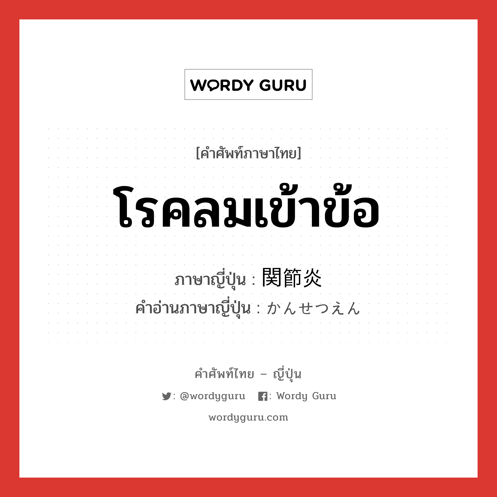 โรคลมเข้าข้อ ภาษาญี่ปุ่นคืออะไร, คำศัพท์ภาษาไทย - ญี่ปุ่น โรคลมเข้าข้อ ภาษาญี่ปุ่น 関節炎 คำอ่านภาษาญี่ปุ่น かんせつえん หมวด adj-na หมวด adj-na