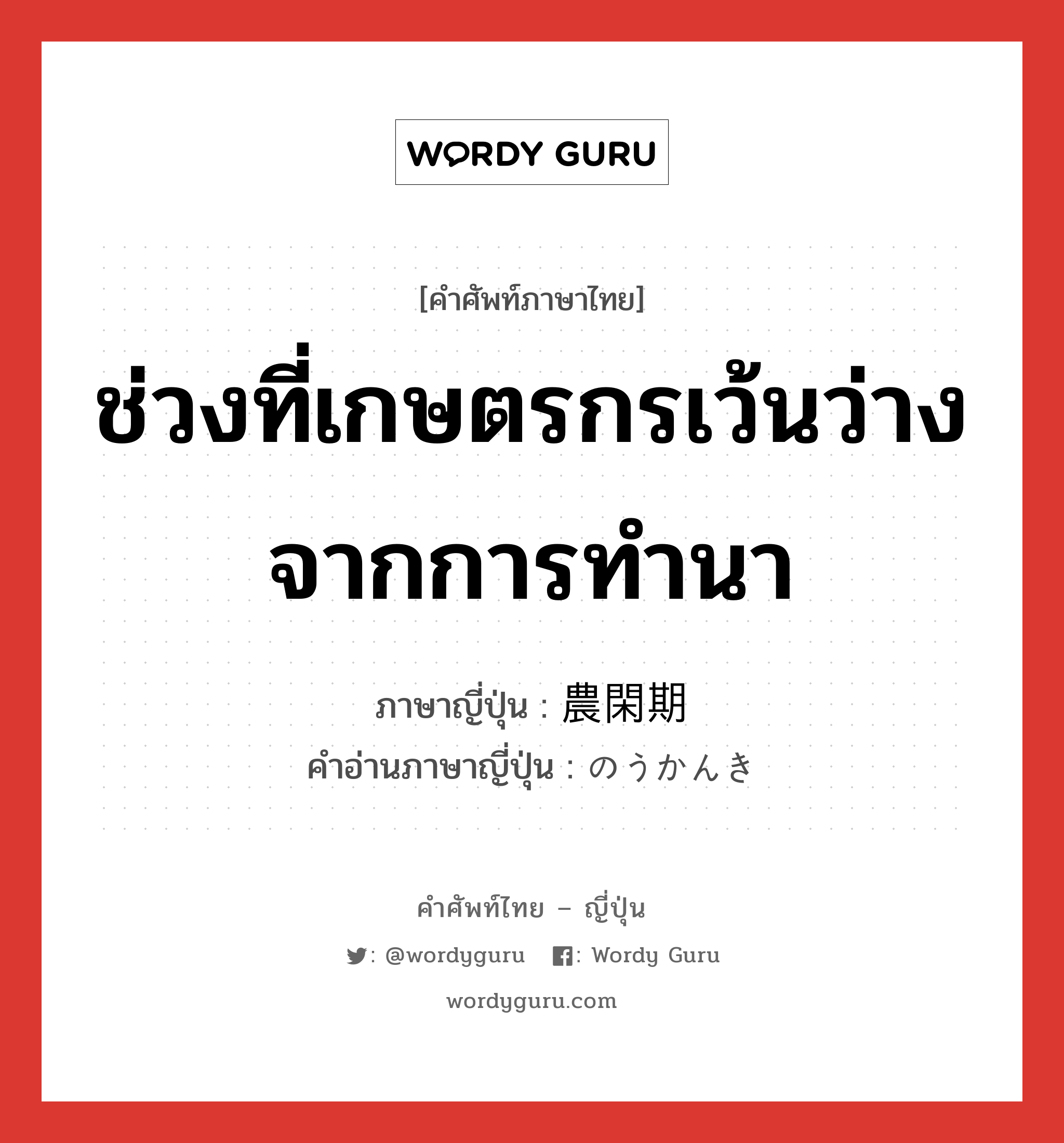 ช่วงที่เกษตรกรเว้นว่างจากการทำนา ภาษาญี่ปุ่นคืออะไร, คำศัพท์ภาษาไทย - ญี่ปุ่น ช่วงที่เกษตรกรเว้นว่างจากการทำนา ภาษาญี่ปุ่น 農閑期 คำอ่านภาษาญี่ปุ่น のうかんき หมวด n หมวด n