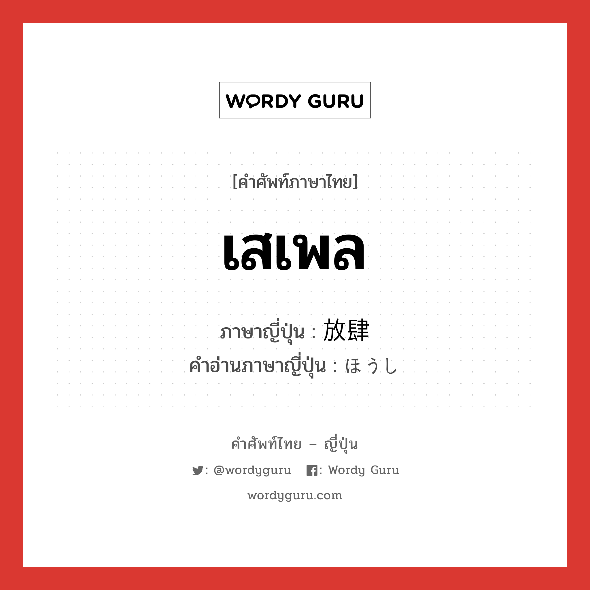 เสเพล ภาษาญี่ปุ่นคืออะไร, คำศัพท์ภาษาไทย - ญี่ปุ่น เสเพล ภาษาญี่ปุ่น 放肆 คำอ่านภาษาญี่ปุ่น ほうし หมวด adj-na หมวด adj-na