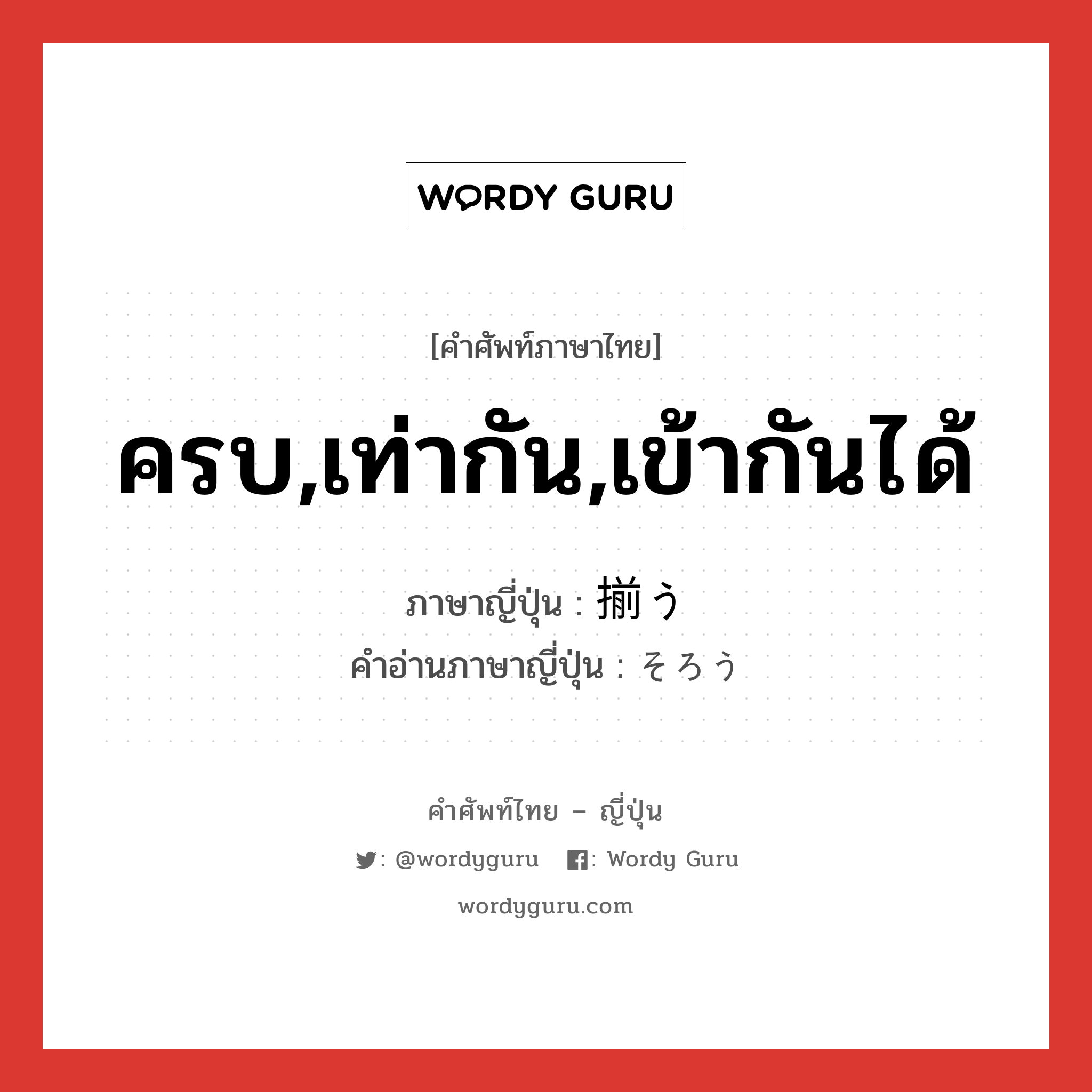 ครบ,เท่ากัน,เข้ากันได้ ภาษาญี่ปุ่นคืออะไร, คำศัพท์ภาษาไทย - ญี่ปุ่น ครบ,เท่ากัน,เข้ากันได้ ภาษาญี่ปุ่น 揃う คำอ่านภาษาญี่ปุ่น そろう หมวด v5u หมวด v5u