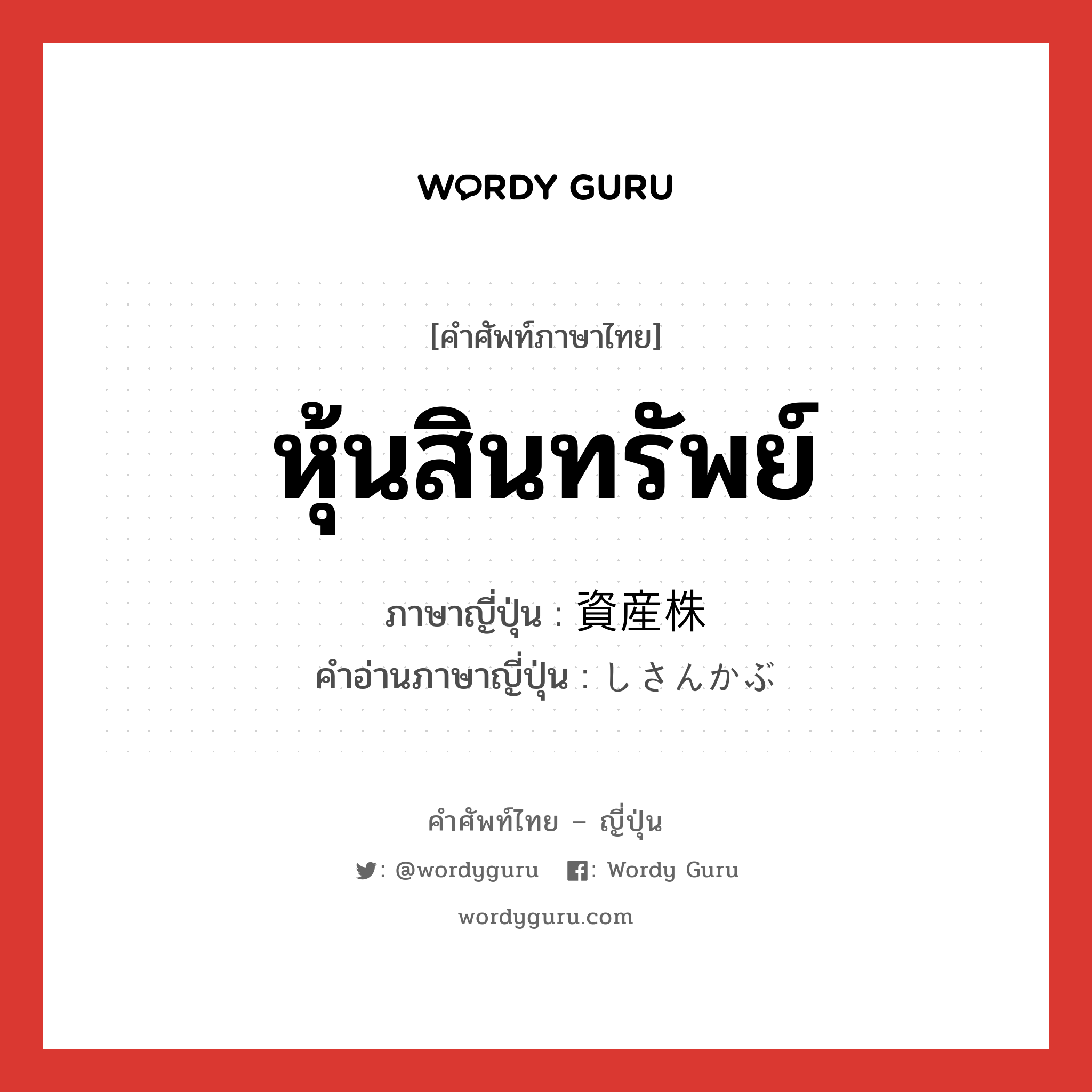 หุ้นสินทรัพย์ ภาษาญี่ปุ่นคืออะไร, คำศัพท์ภาษาไทย - ญี่ปุ่น หุ้นสินทรัพย์ ภาษาญี่ปุ่น 資産株 คำอ่านภาษาญี่ปุ่น しさんかぶ หมวด n หมวด n