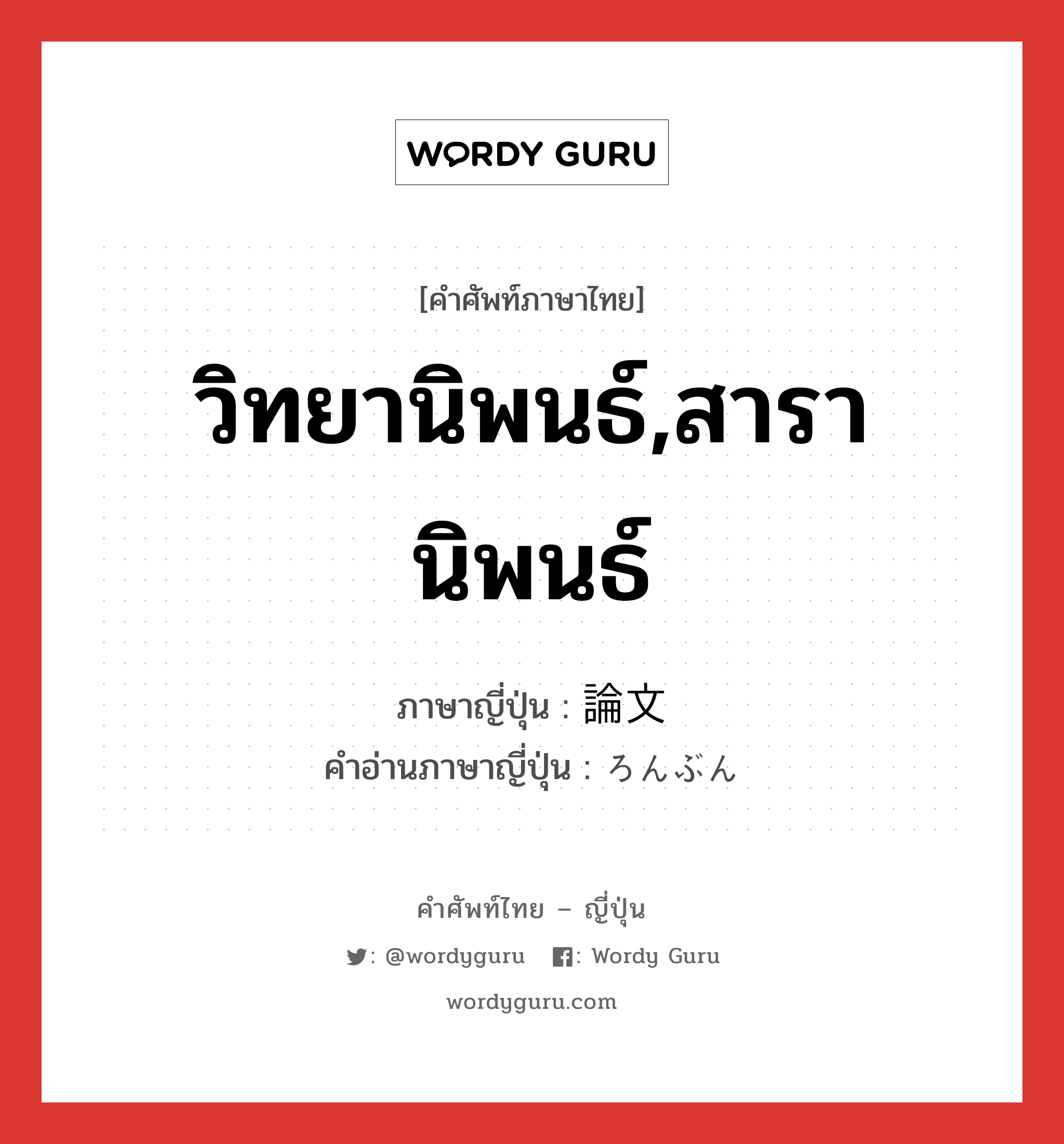 วิทยานิพนธ์,สารานิพนธ์ ภาษาญี่ปุ่นคืออะไร, คำศัพท์ภาษาไทย - ญี่ปุ่น วิทยานิพนธ์,สารานิพนธ์ ภาษาญี่ปุ่น 論文 คำอ่านภาษาญี่ปุ่น ろんぶん หมวด n หมวด n