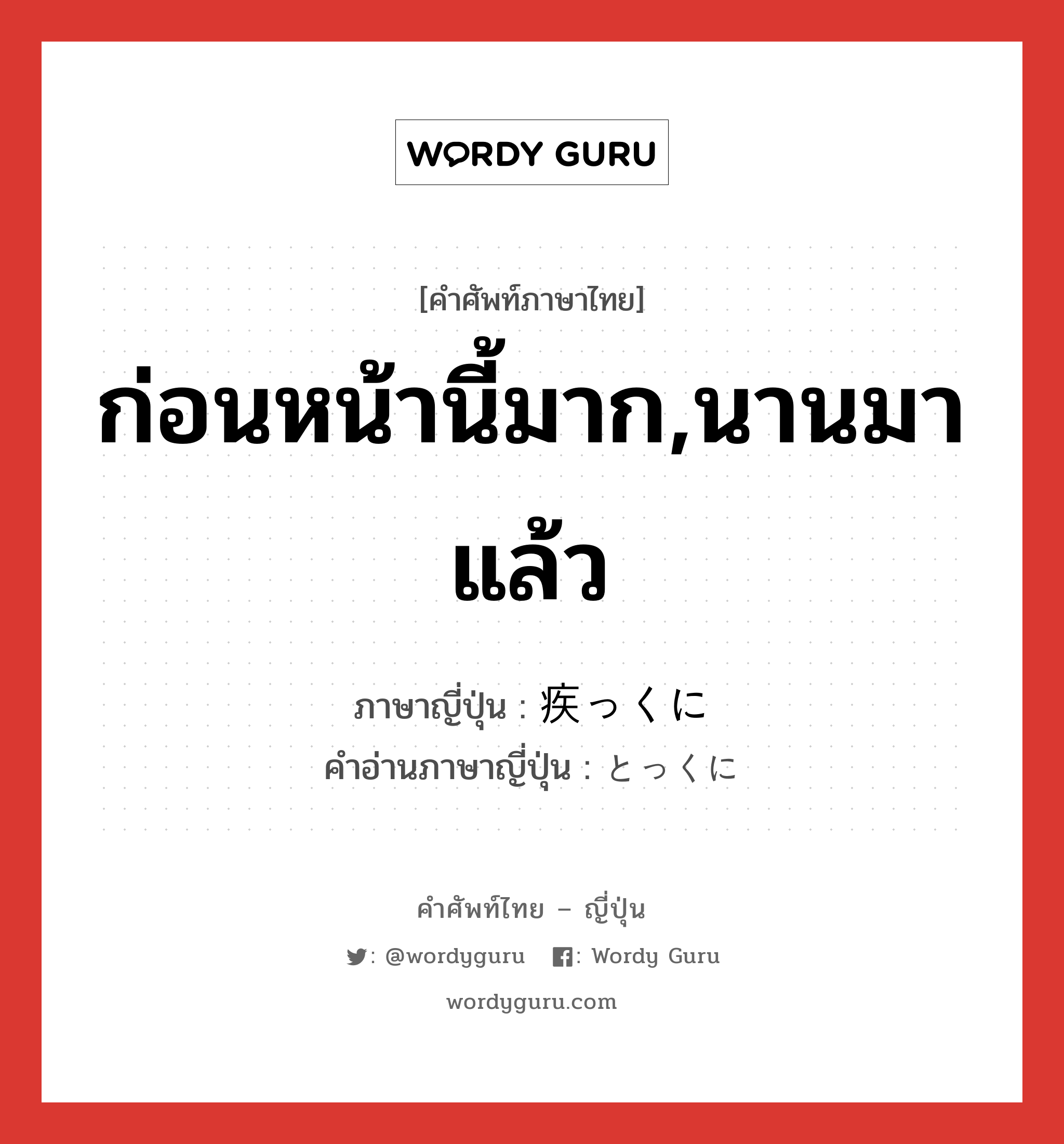 ก่อนหน้านี้มาก,นานมาแล้ว ภาษาญี่ปุ่นคืออะไร, คำศัพท์ภาษาไทย - ญี่ปุ่น ก่อนหน้านี้มาก,นานมาแล้ว ภาษาญี่ปุ่น 疾っくに คำอ่านภาษาญี่ปุ่น とっくに หมวด adv หมวด adv