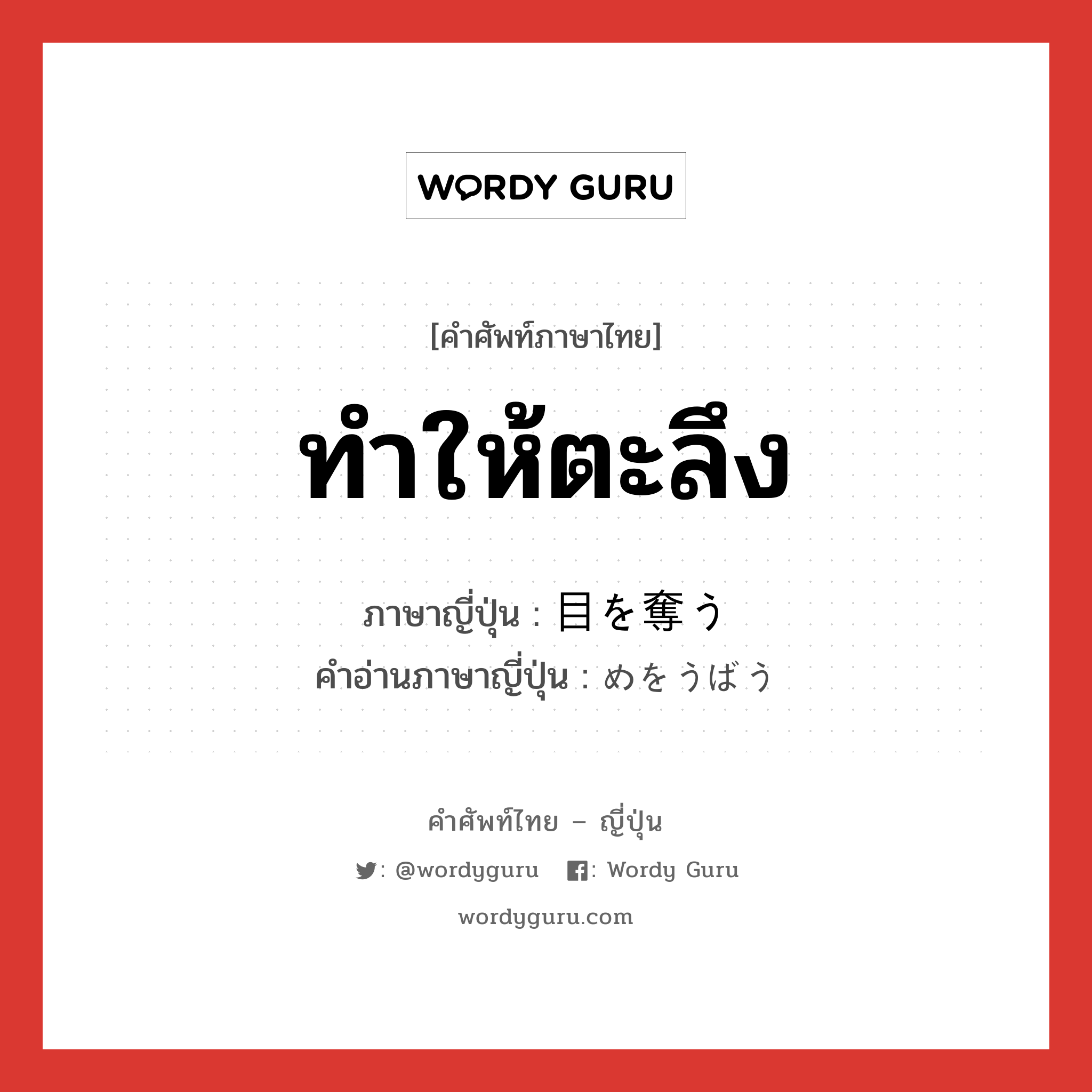 ทำให้ตะลึง ภาษาญี่ปุ่นคืออะไร, คำศัพท์ภาษาไทย - ญี่ปุ่น ทำให้ตะลึง ภาษาญี่ปุ่น 目を奪う คำอ่านภาษาญี่ปุ่น めをうばう หมวด v หมวด v