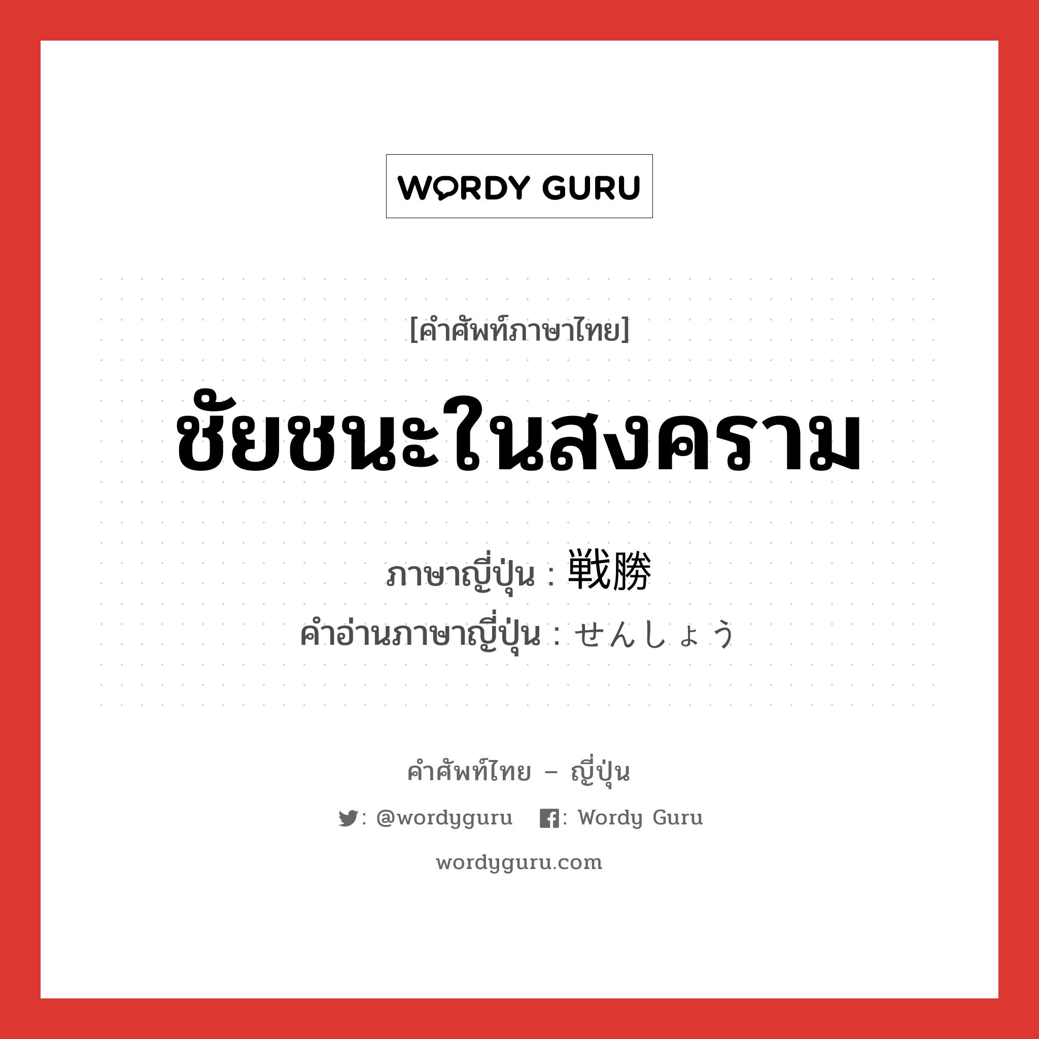 ชัยชนะในสงคราม ภาษาญี่ปุ่นคืออะไร, คำศัพท์ภาษาไทย - ญี่ปุ่น ชัยชนะในสงคราม ภาษาญี่ปุ่น 戦勝 คำอ่านภาษาญี่ปุ่น せんしょう หมวด n หมวด n