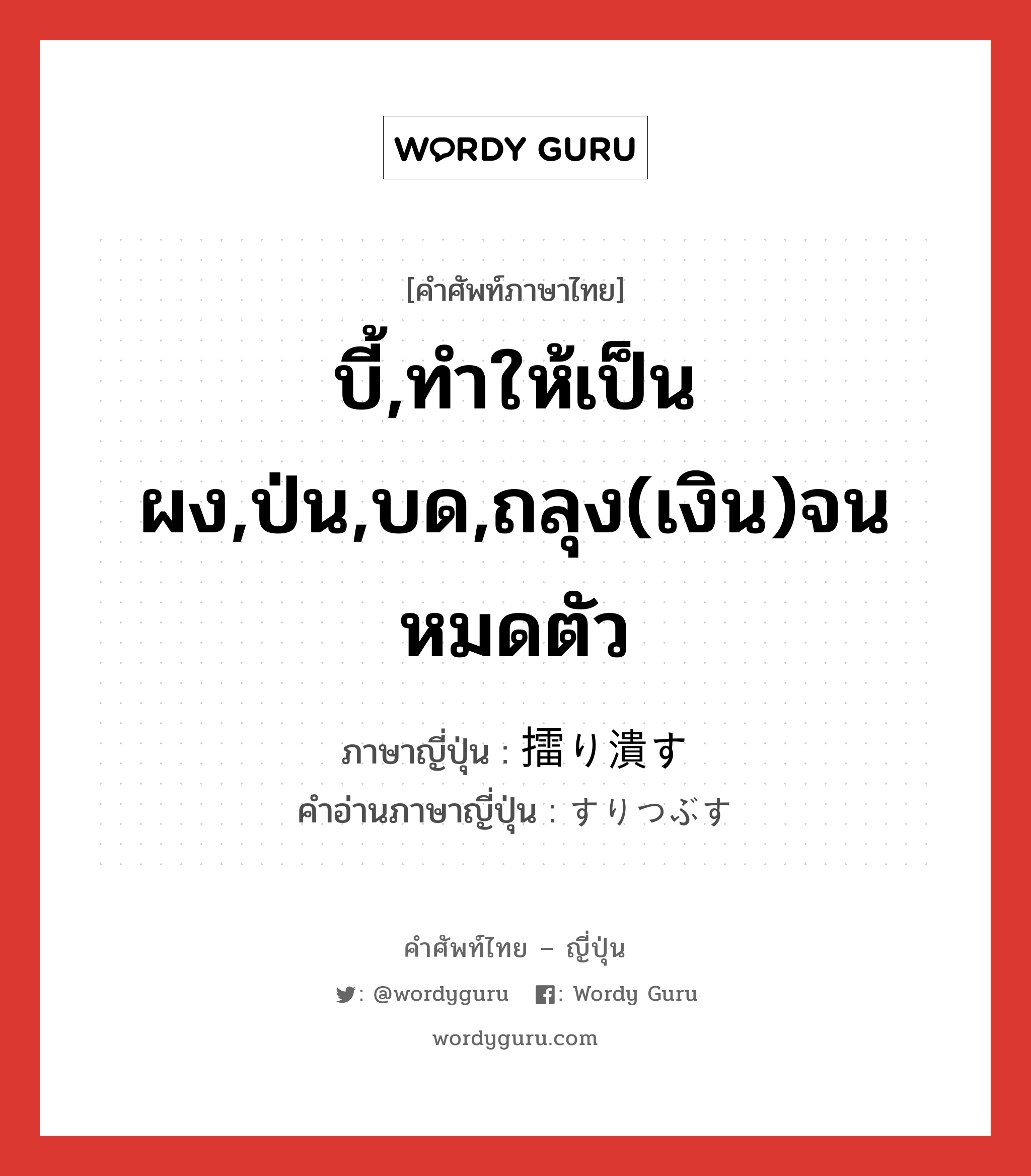 บี้,ทำให้เป็นผง,ป่น,บด,ถลุง(เงิน)จนหมดตัว ภาษาญี่ปุ่นคืออะไร, คำศัพท์ภาษาไทย - ญี่ปุ่น บี้,ทำให้เป็นผง,ป่น,บด,ถลุง(เงิน)จนหมดตัว ภาษาญี่ปุ่น 擂り潰す คำอ่านภาษาญี่ปุ่น すりつぶす หมวด v5s หมวด v5s