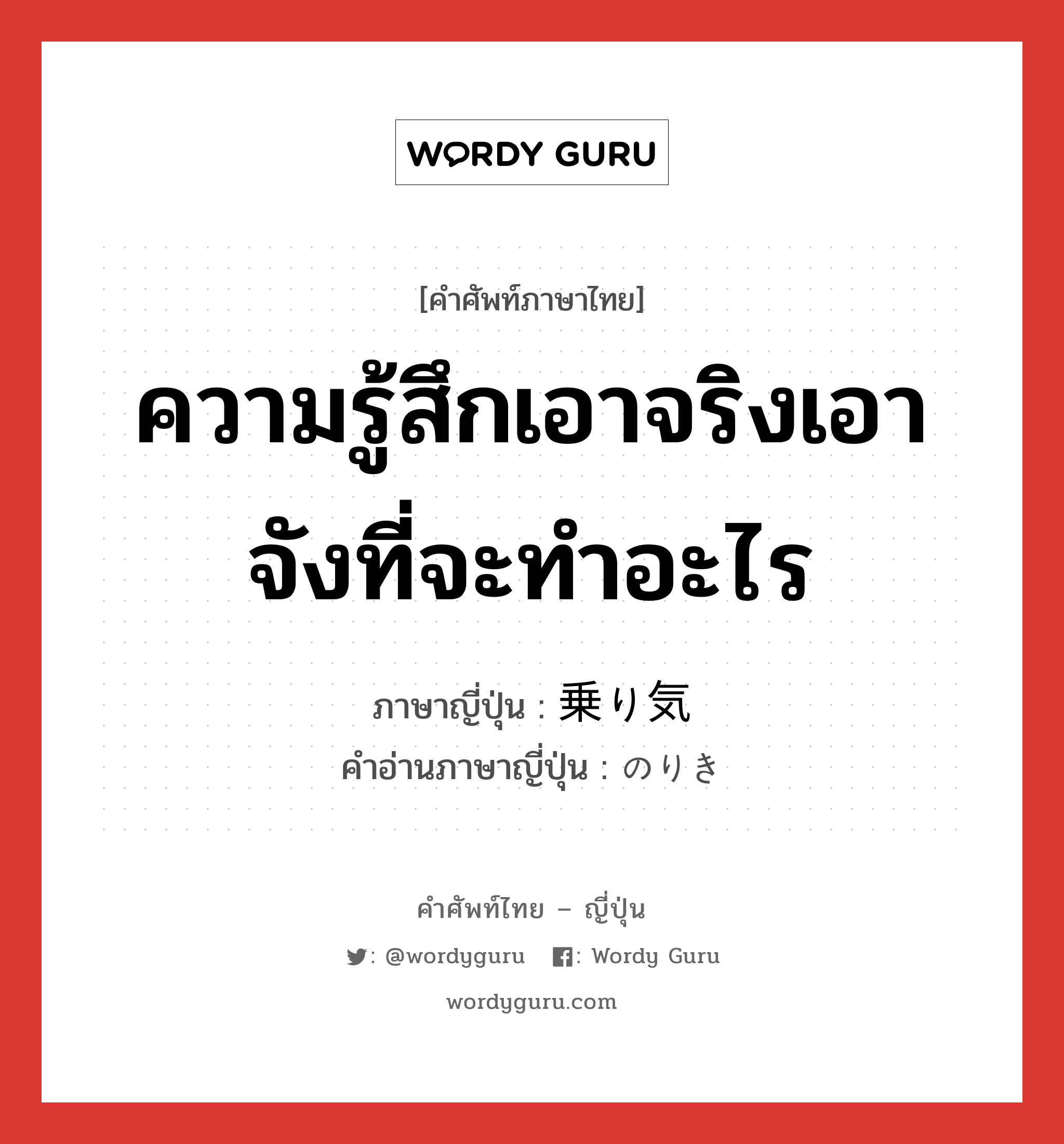 ความรู้สึกเอาจริงเอาจังที่จะทำอะไร ภาษาญี่ปุ่นคืออะไร, คำศัพท์ภาษาไทย - ญี่ปุ่น ความรู้สึกเอาจริงเอาจังที่จะทำอะไร ภาษาญี่ปุ่น 乗り気 คำอ่านภาษาญี่ปุ่น のりき หมวด adj-na หมวด adj-na