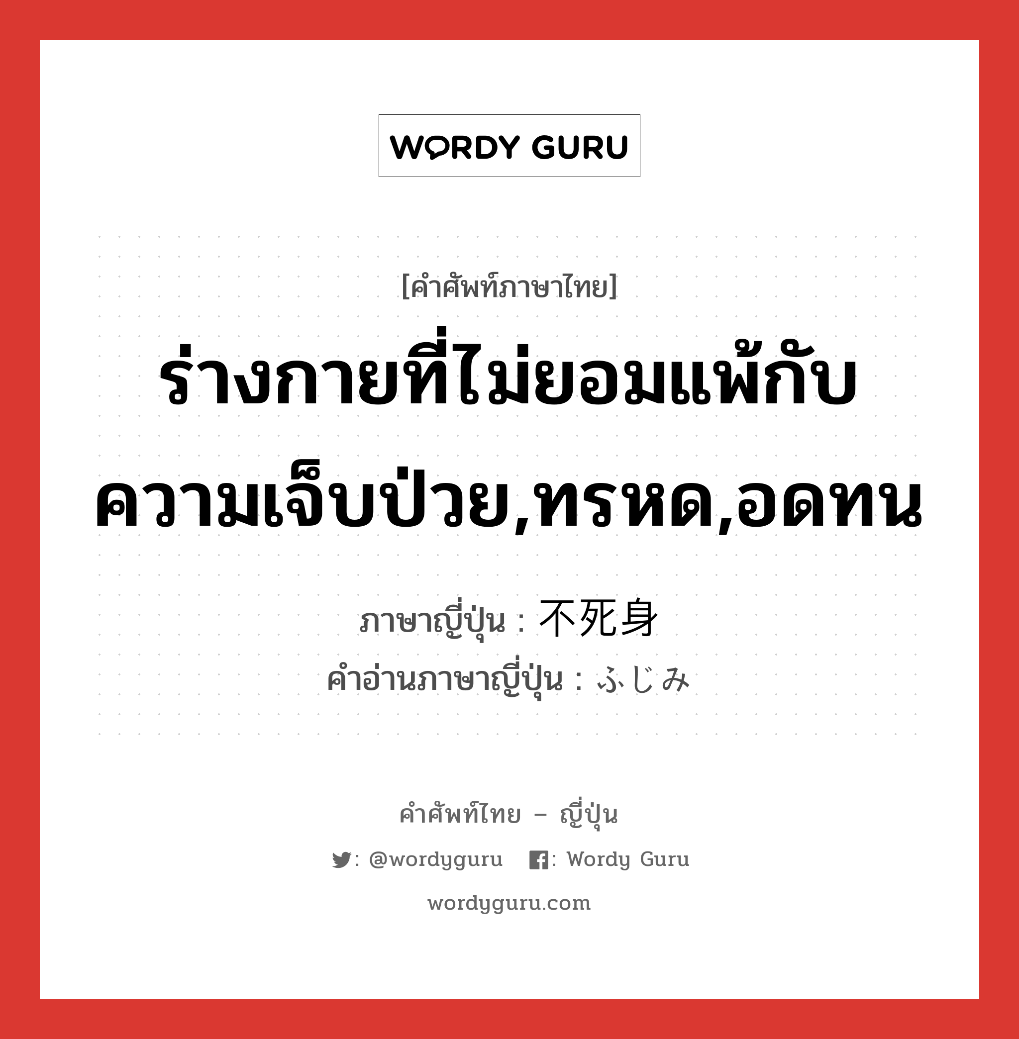 ร่างกายที่ไม่ยอมแพ้กับความเจ็บป่วย,ทรหด,อดทน ภาษาญี่ปุ่นคืออะไร, คำศัพท์ภาษาไทย - ญี่ปุ่น ร่างกายที่ไม่ยอมแพ้กับความเจ็บป่วย,ทรหด,อดทน ภาษาญี่ปุ่น 不死身 คำอ่านภาษาญี่ปุ่น ふじみ หมวด adj-na หมวด adj-na