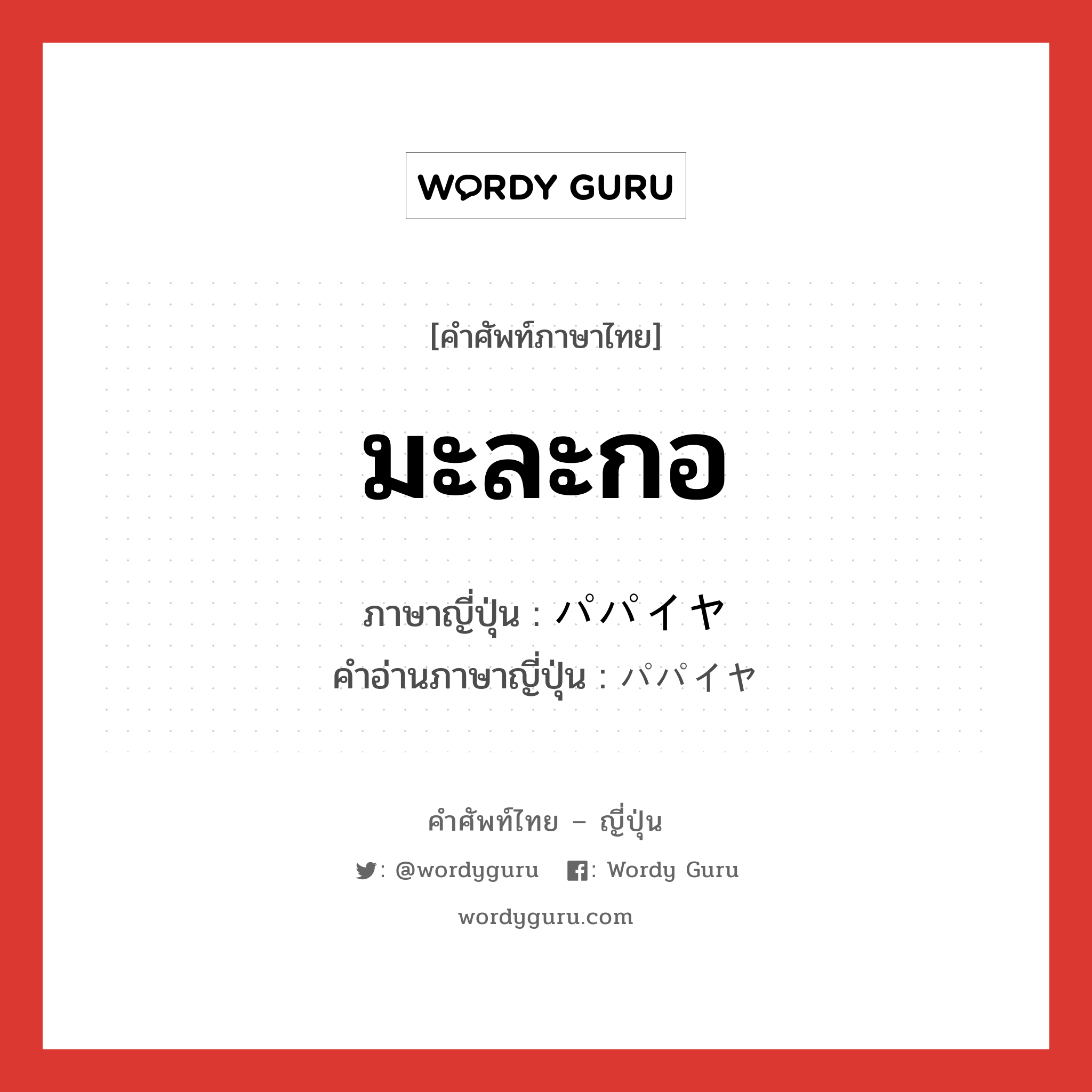 มะละกอ ภาษาญี่ปุ่นคืออะไร, คำศัพท์ภาษาไทย - ญี่ปุ่น มะละกอ ภาษาญี่ปุ่น パパイヤ คำอ่านภาษาญี่ปุ่น パパイヤ หมวด n หมวด n