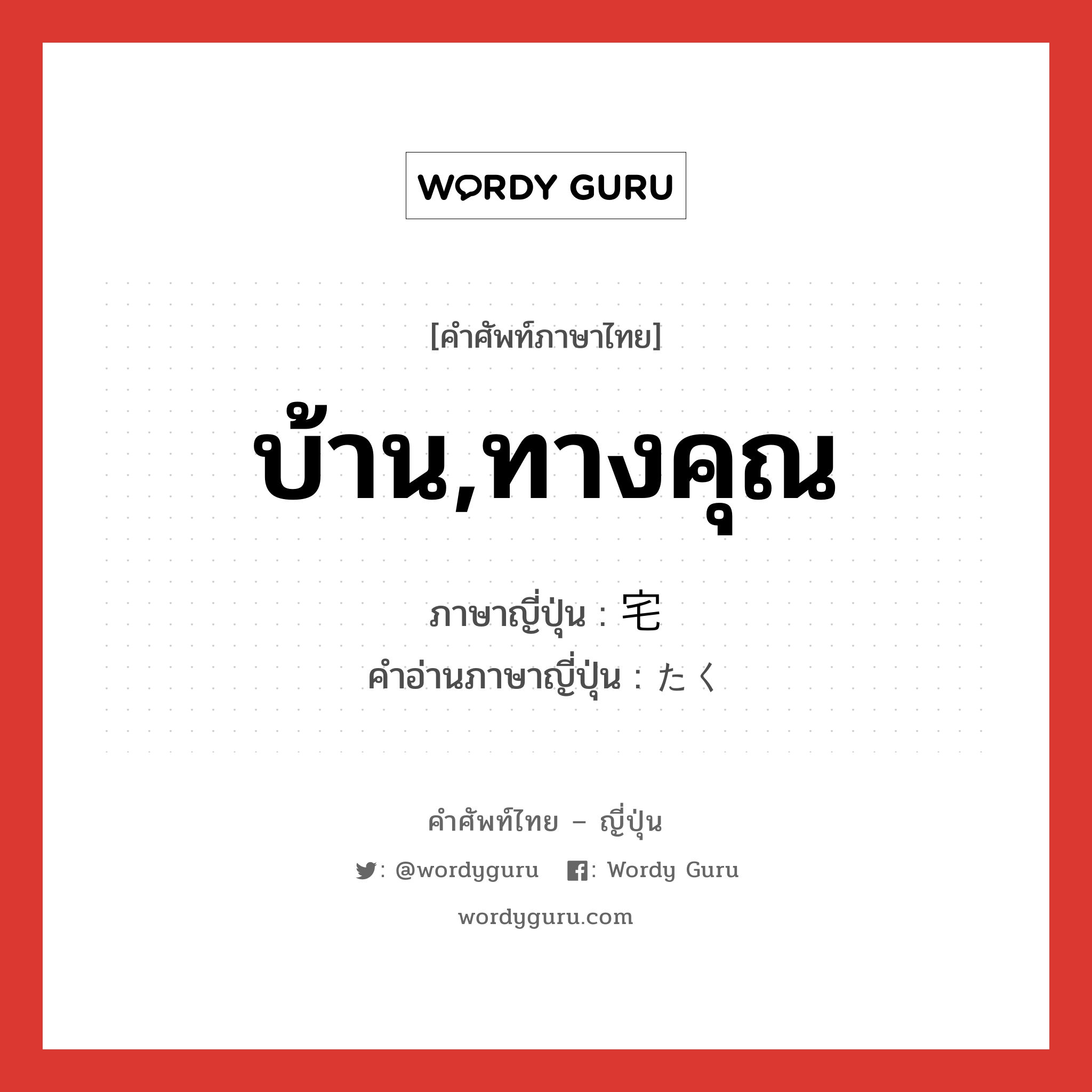 บ้าน,ทางคุณ ภาษาญี่ปุ่นคืออะไร, คำศัพท์ภาษาไทย - ญี่ปุ่น บ้าน,ทางคุณ ภาษาญี่ปุ่น 宅 คำอ่านภาษาญี่ปุ่น たく หมวด n หมวด n