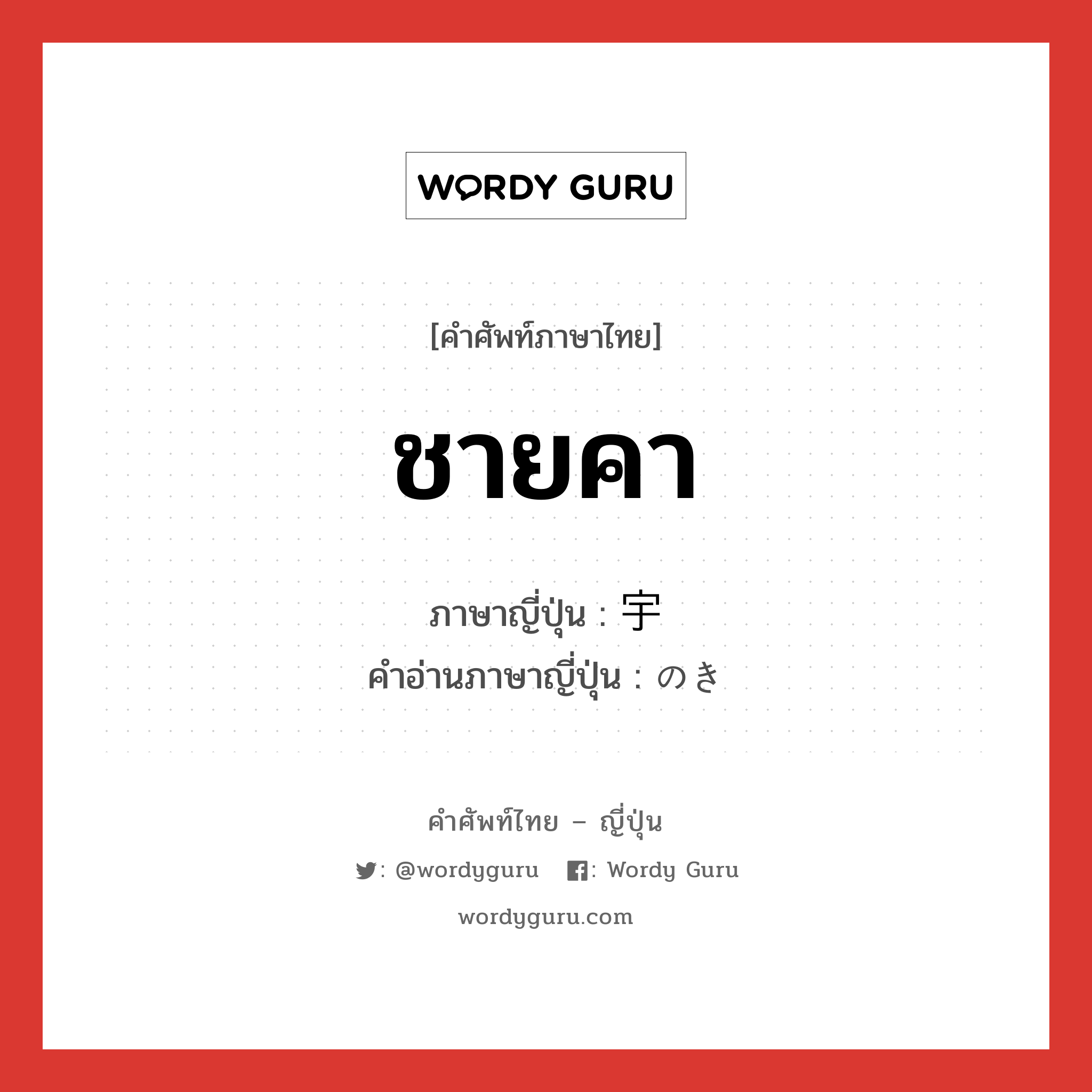 ชายคา ภาษาญี่ปุ่นคืออะไร, คำศัพท์ภาษาไทย - ญี่ปุ่น ชายคา ภาษาญี่ปุ่น 宇 คำอ่านภาษาญี่ปุ่น のき หมวด n หมวด n