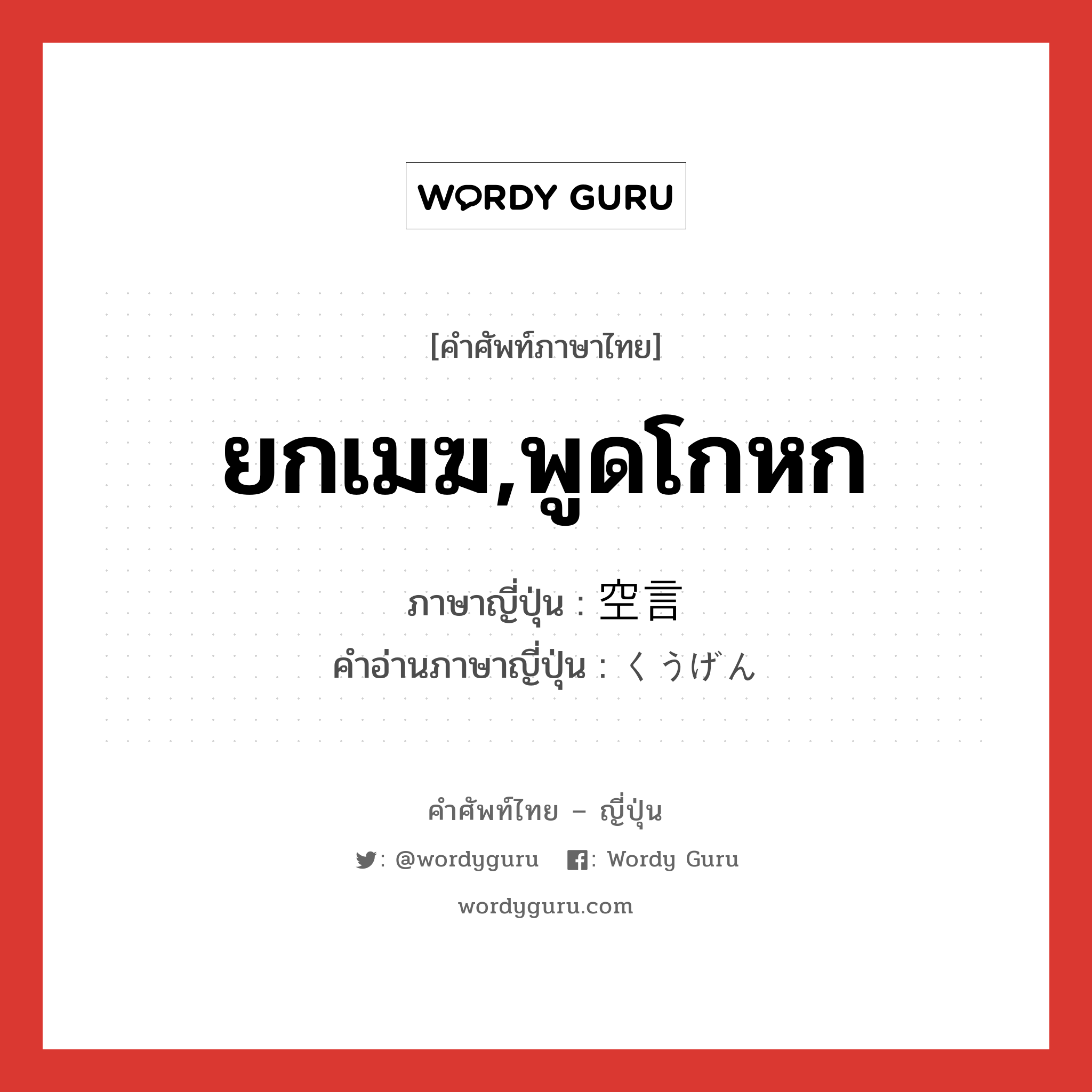 ยกเมฆ,พูดโกหก ภาษาญี่ปุ่นคืออะไร, คำศัพท์ภาษาไทย - ญี่ปุ่น ยกเมฆ,พูดโกหก ภาษาญี่ปุ่น 空言 คำอ่านภาษาญี่ปุ่น くうげん หมวด n หมวด n