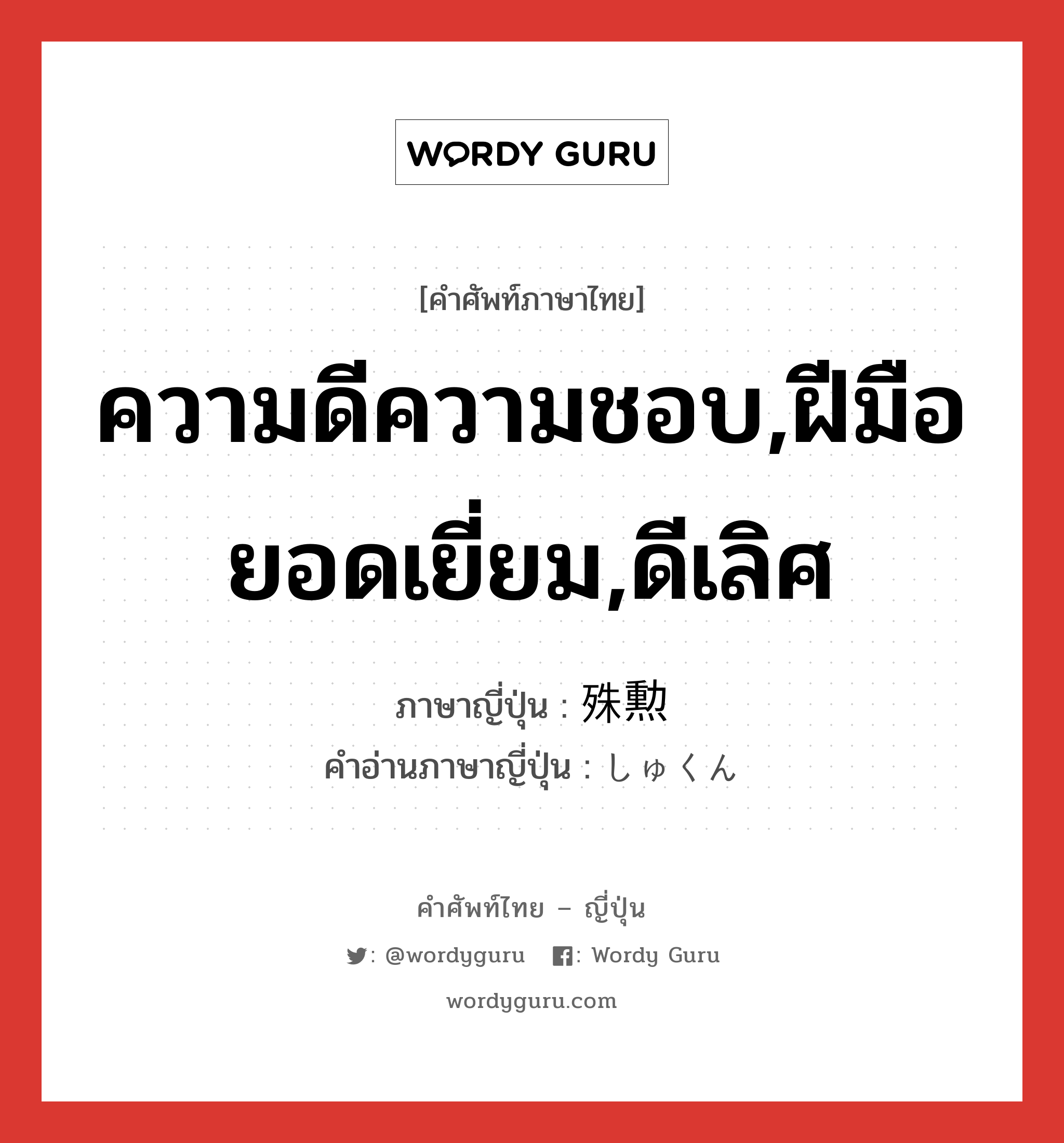 ความดีความชอบ,ฝีมือยอดเยี่ยม,ดีเลิศ ภาษาญี่ปุ่นคืออะไร, คำศัพท์ภาษาไทย - ญี่ปุ่น ความดีความชอบ,ฝีมือยอดเยี่ยม,ดีเลิศ ภาษาญี่ปุ่น 殊勲 คำอ่านภาษาญี่ปุ่น しゅくん หมวด n หมวด n