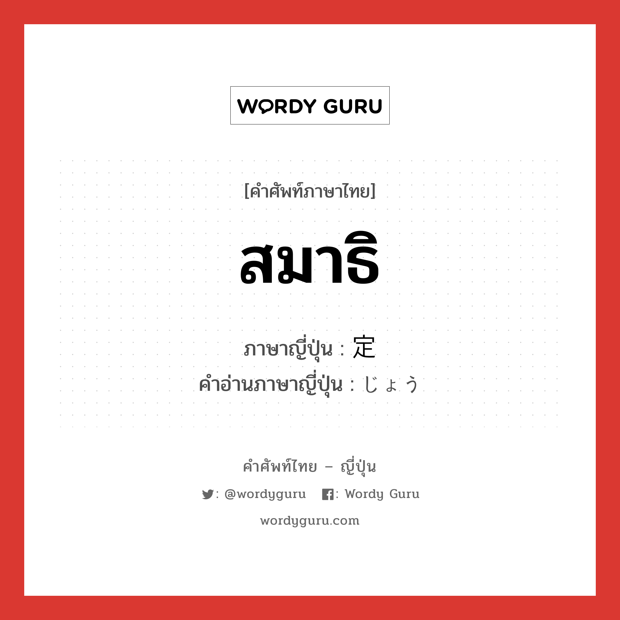 สมาธิ ภาษาญี่ปุ่นคืออะไร, คำศัพท์ภาษาไทย - ญี่ปุ่น สมาธิ ภาษาญี่ปุ่น 定 คำอ่านภาษาญี่ปุ่น じょう หมวด n หมวด n