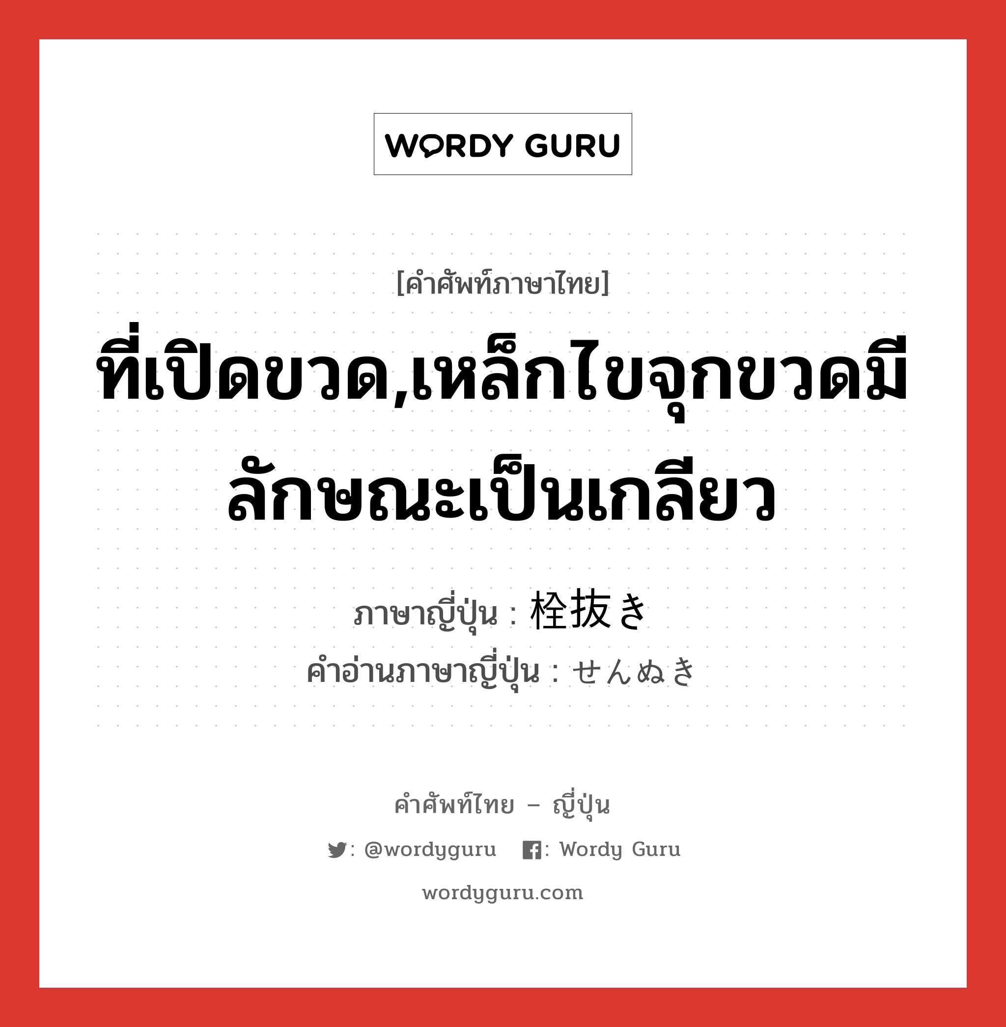 ที่เปิดขวด,เหล็กไขจุกขวดมีลักษณะเป็นเกลียว ภาษาญี่ปุ่นคืออะไร, คำศัพท์ภาษาไทย - ญี่ปุ่น ที่เปิดขวด,เหล็กไขจุกขวดมีลักษณะเป็นเกลียว ภาษาญี่ปุ่น 栓抜き คำอ่านภาษาญี่ปุ่น せんぬき หมวด n หมวด n