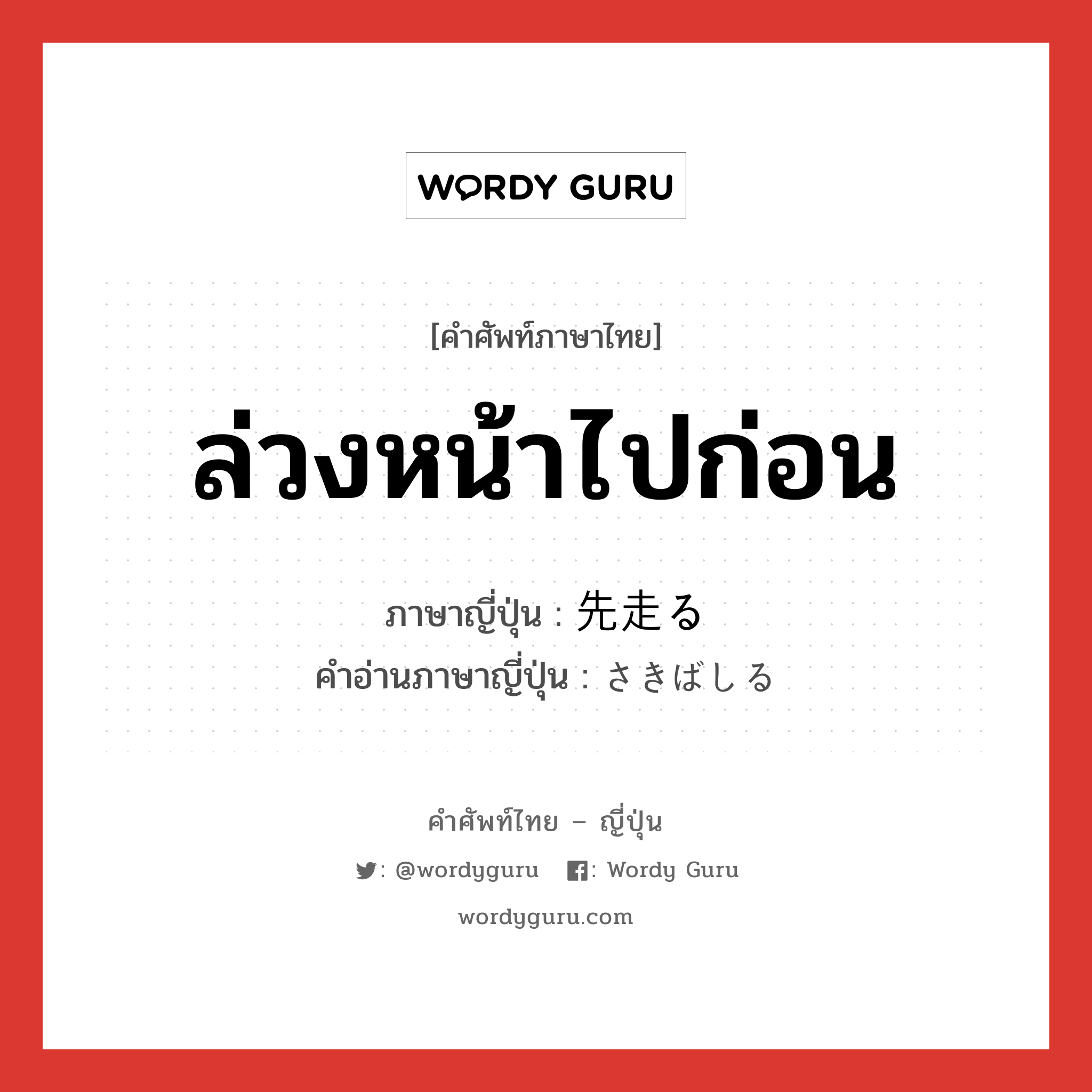 ล่วงหน้าไปก่อน ภาษาญี่ปุ่นคืออะไร, คำศัพท์ภาษาไทย - ญี่ปุ่น ล่วงหน้าไปก่อน ภาษาญี่ปุ่น 先走る คำอ่านภาษาญี่ปุ่น さきばしる หมวด v5r หมวด v5r