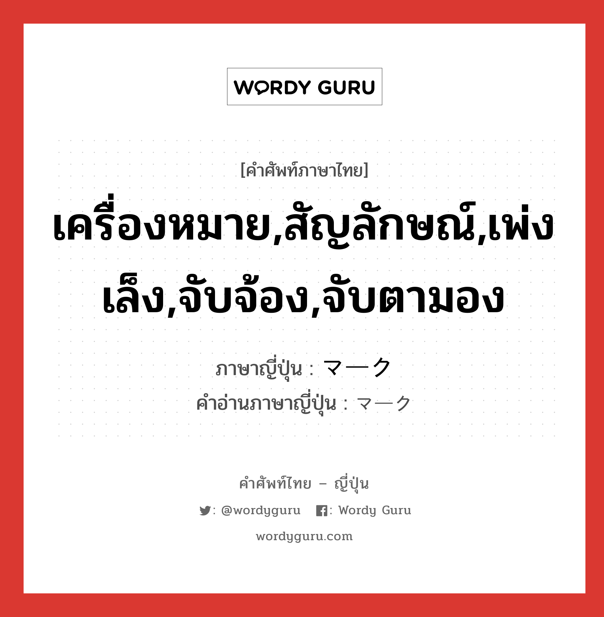 เครื่องหมาย,สัญลักษณ์,เพ่งเล็ง,จับจ้อง,จับตามอง ภาษาญี่ปุ่นคืออะไร, คำศัพท์ภาษาไทย - ญี่ปุ่น เครื่องหมาย,สัญลักษณ์,เพ่งเล็ง,จับจ้อง,จับตามอง ภาษาญี่ปุ่น マーク คำอ่านภาษาญี่ปุ่น マーク หมวด n หมวด n