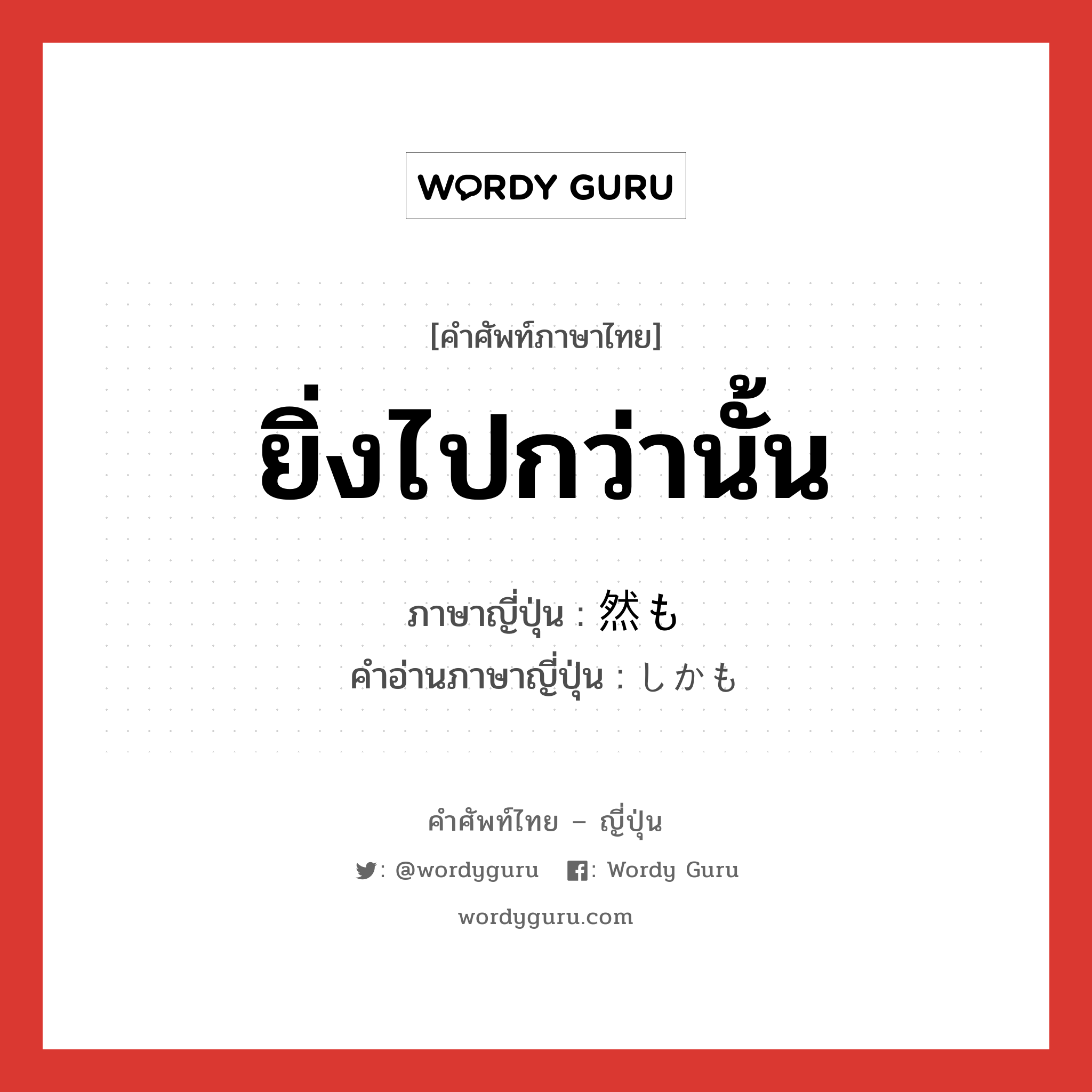 ยิ่งไปกว่านั้น ภาษาญี่ปุ่นคืออะไร, คำศัพท์ภาษาไทย - ญี่ปุ่น ยิ่งไปกว่านั้น ภาษาญี่ปุ่น 然も คำอ่านภาษาญี่ปุ่น しかも หมวด conj หมวด conj