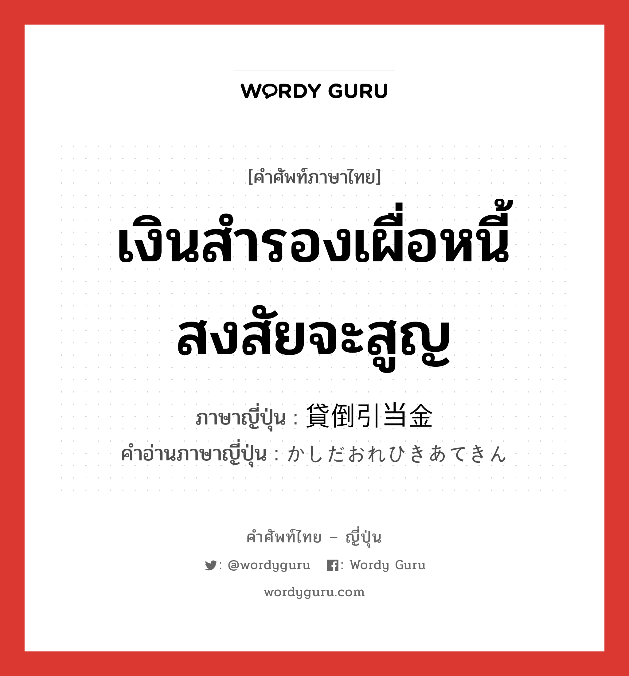 เงินสำรองเผื่อหนี้สงสัยจะสูญ ภาษาญี่ปุ่นคืออะไร, คำศัพท์ภาษาไทย - ญี่ปุ่น เงินสำรองเผื่อหนี้สงสัยจะสูญ ภาษาญี่ปุ่น 貸倒引当金 คำอ่านภาษาญี่ปุ่น かしだおれひきあてきん หมวด n หมวด n