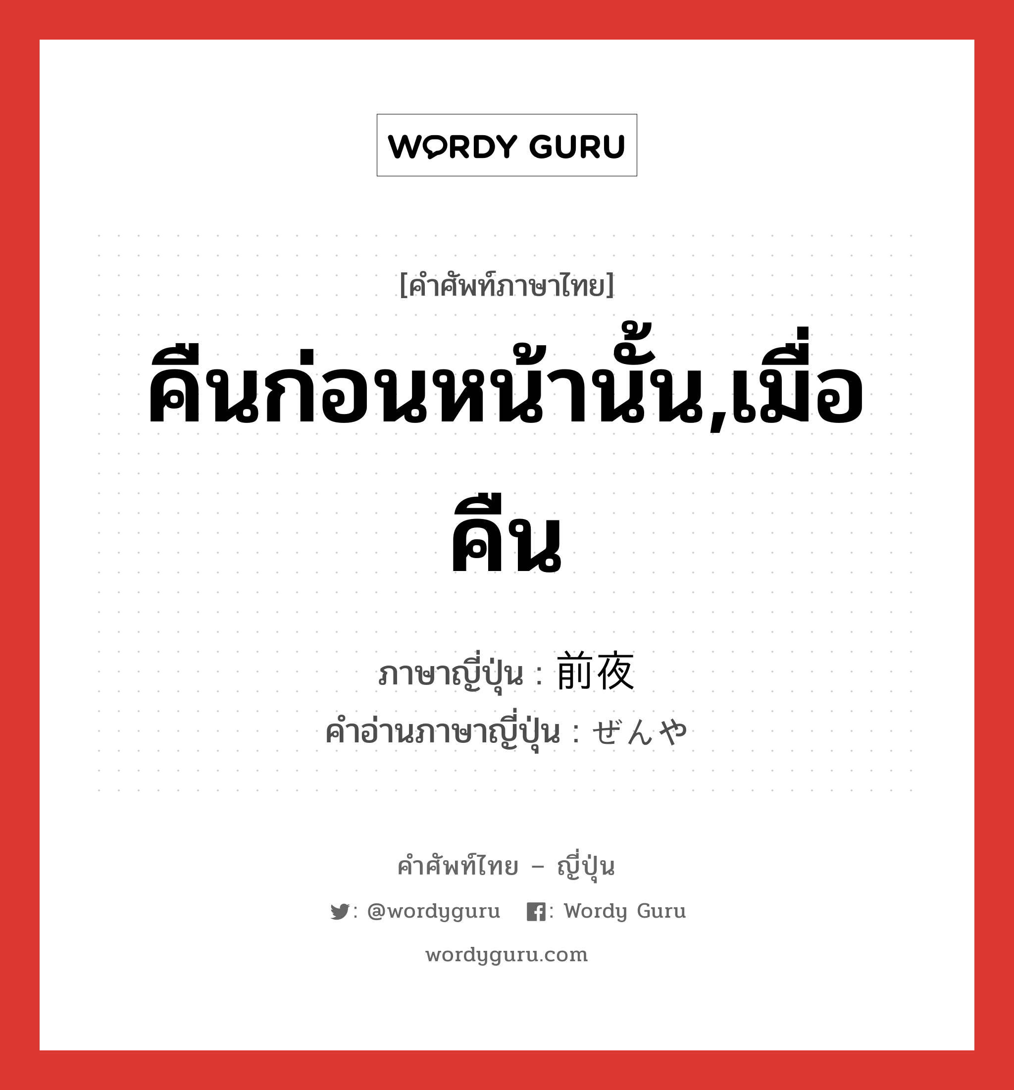 คืนก่อนหน้านั้น,เมื่อคืน ภาษาญี่ปุ่นคืออะไร, คำศัพท์ภาษาไทย - ญี่ปุ่น คืนก่อนหน้านั้น,เมื่อคืน ภาษาญี่ปุ่น 前夜 คำอ่านภาษาญี่ปุ่น ぜんや หมวด n-adv หมวด n-adv