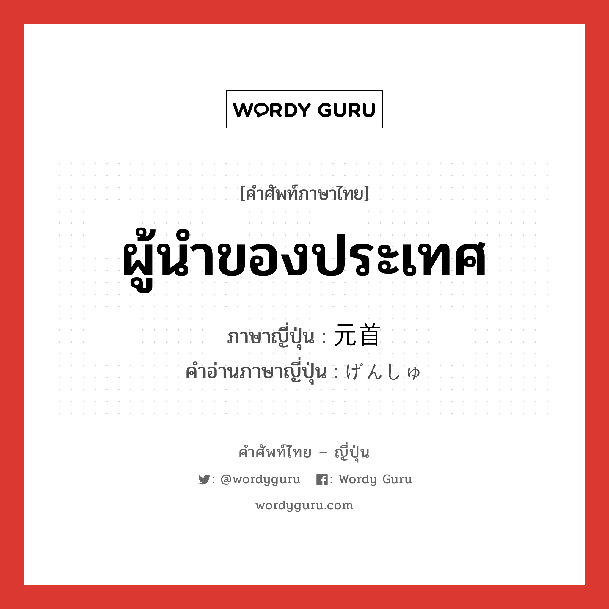 ผู้นำของประเทศ ภาษาญี่ปุ่นคืออะไร, คำศัพท์ภาษาไทย - ญี่ปุ่น ผู้นำของประเทศ ภาษาญี่ปุ่น 元首 คำอ่านภาษาญี่ปุ่น げんしゅ หมวด n หมวด n