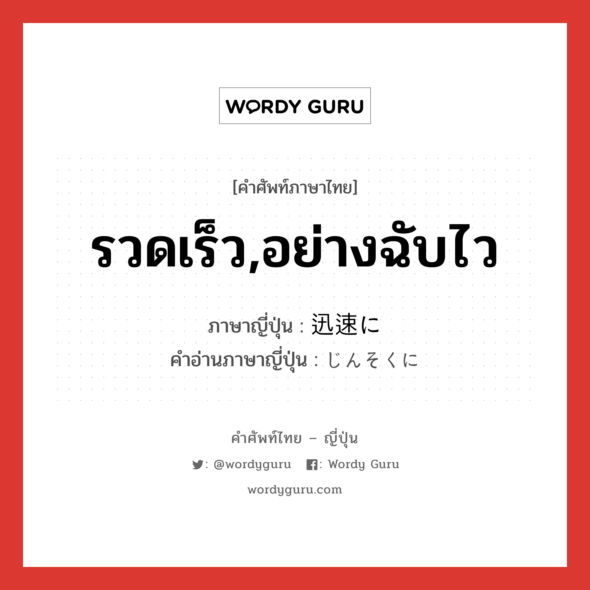 รวดเร็ว,อย่างฉับไว ภาษาญี่ปุ่นคืออะไร, คำศัพท์ภาษาไทย - ญี่ปุ่น รวดเร็ว,อย่างฉับไว ภาษาญี่ปุ่น 迅速に คำอ่านภาษาญี่ปุ่น じんそくに หมวด adv หมวด adv