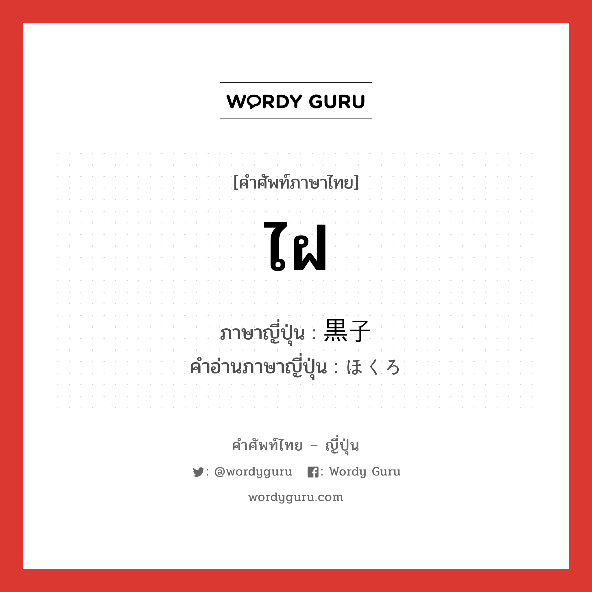 ไฝ ภาษาญี่ปุ่นคืออะไร, คำศัพท์ภาษาไทย - ญี่ปุ่น ไฝ ภาษาญี่ปุ่น 黒子 คำอ่านภาษาญี่ปุ่น ほくろ หมวด n หมวด n