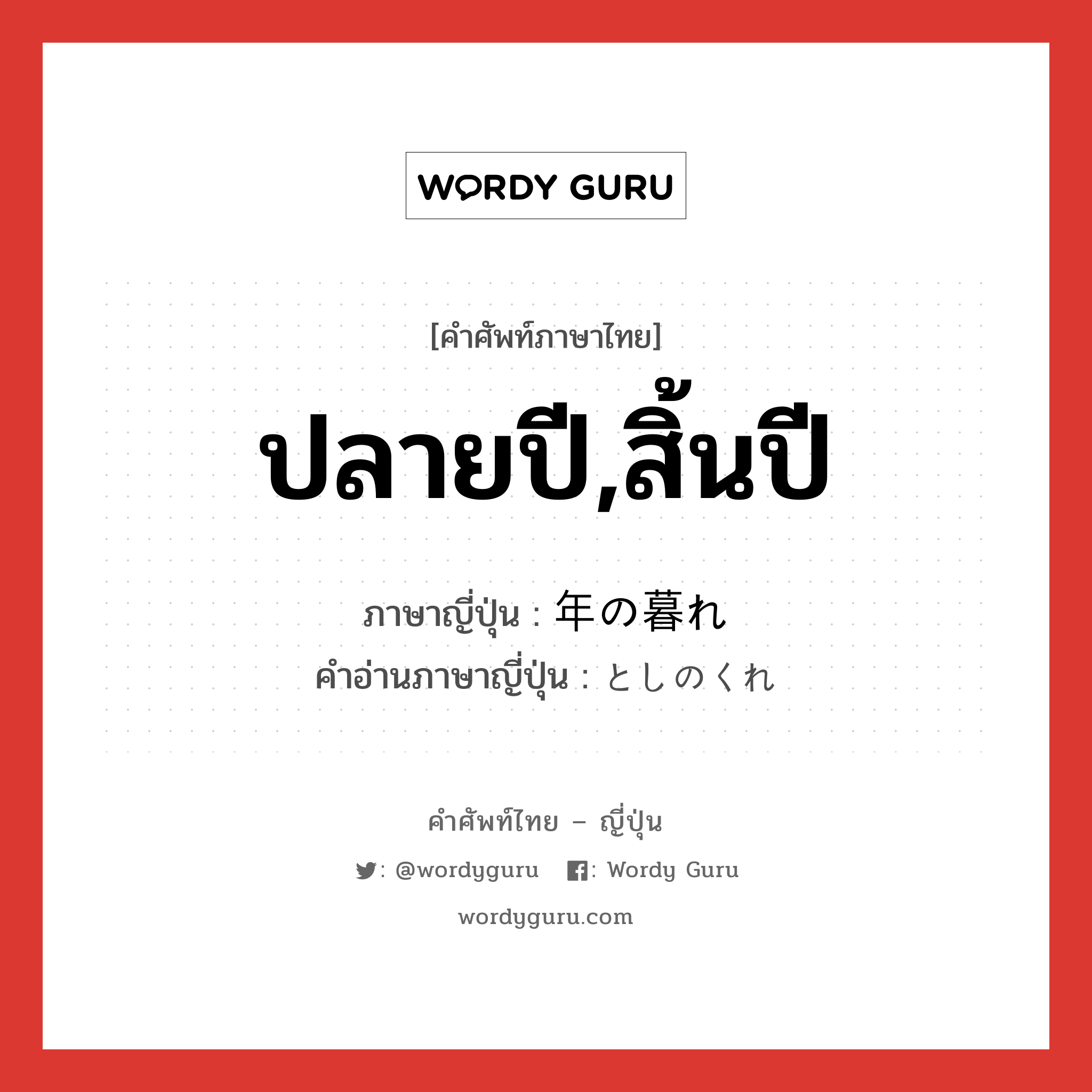 ปลายปี,สิ้นปี ภาษาญี่ปุ่นคืออะไร, คำศัพท์ภาษาไทย - ญี่ปุ่น ปลายปี,สิ้นปี ภาษาญี่ปุ่น 年の暮れ คำอ่านภาษาญี่ปุ่น としのくれ หมวด n หมวด n