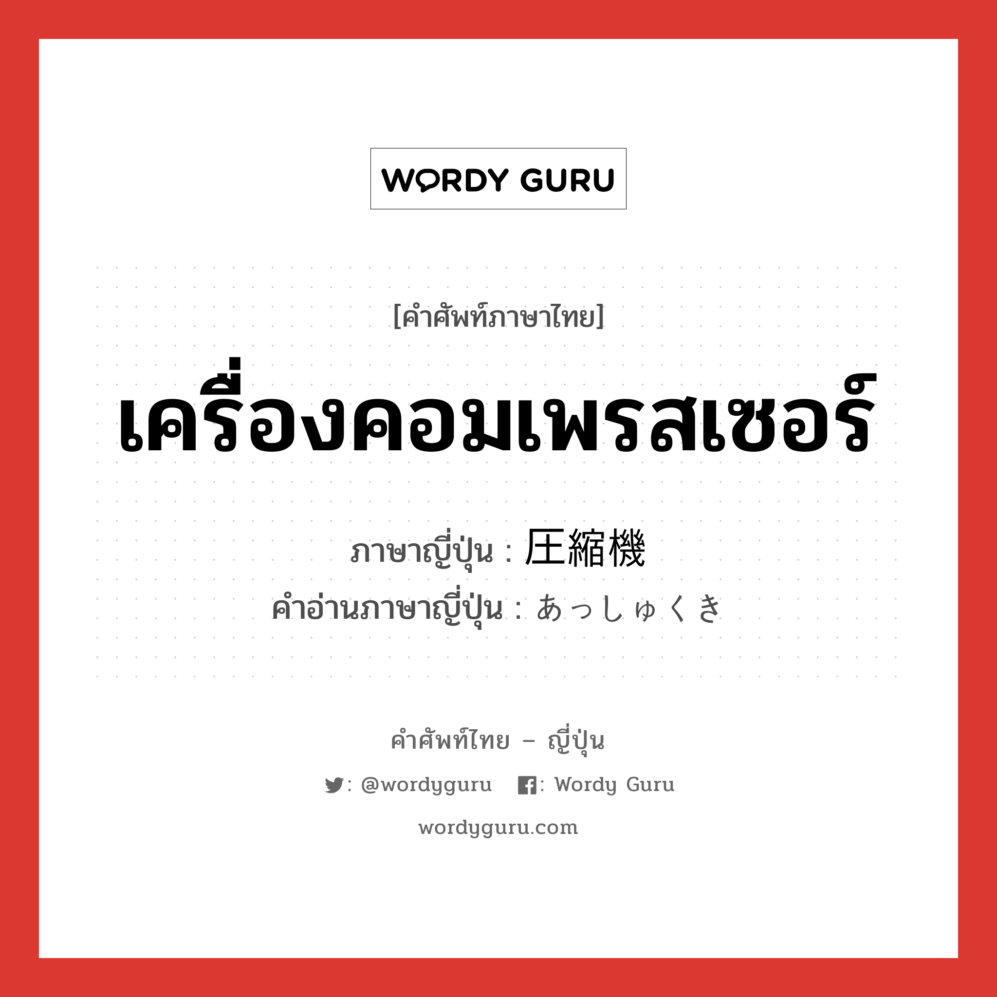 เครื่องคอมเพรสเซอร์ ภาษาญี่ปุ่นคืออะไร, คำศัพท์ภาษาไทย - ญี่ปุ่น เครื่องคอมเพรสเซอร์ ภาษาญี่ปุ่น 圧縮機 คำอ่านภาษาญี่ปุ่น あっしゅくき หมวด n หมวด n