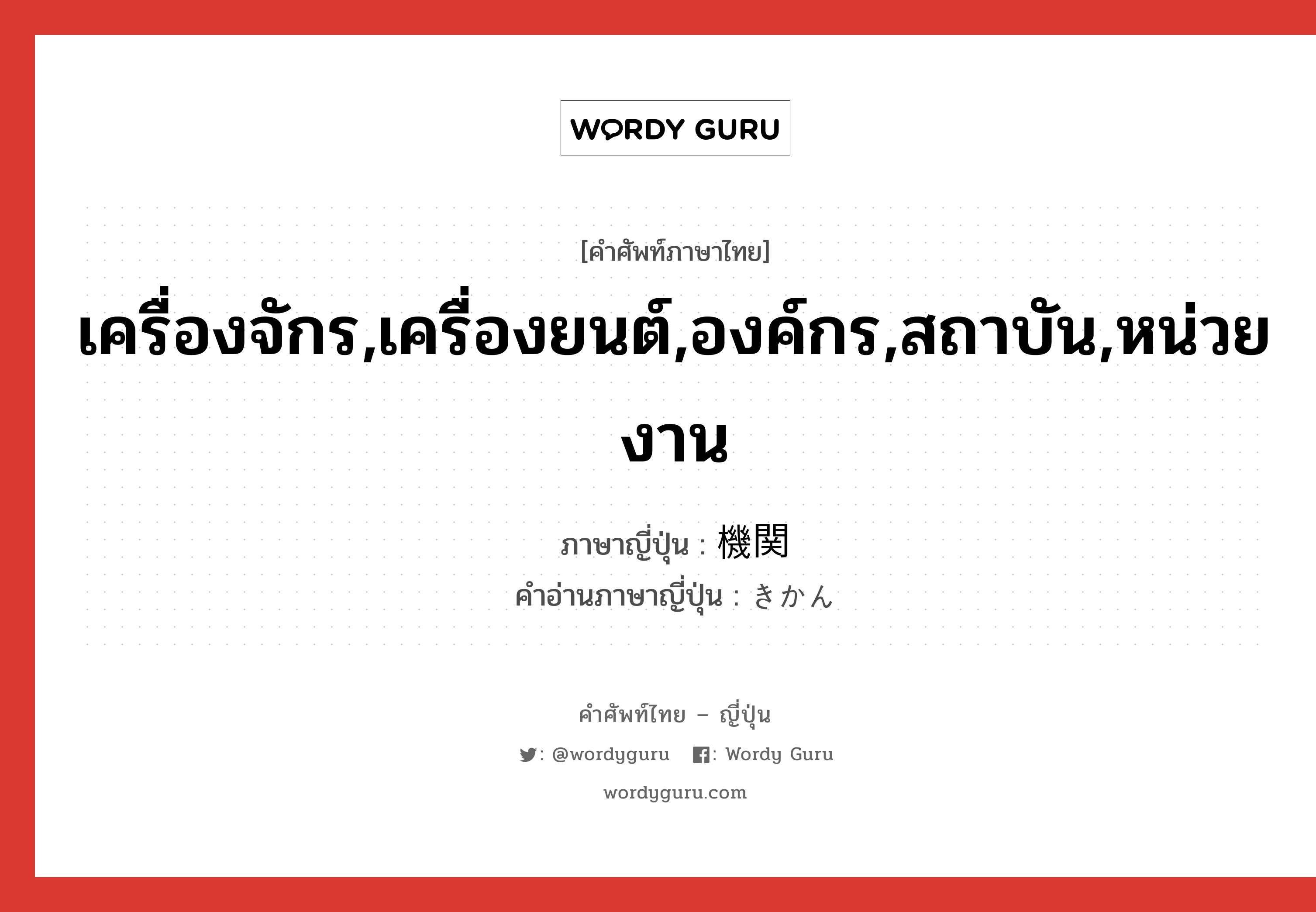 เครื่องจักร,เครื่องยนต์,องค์กร,สถาบัน,หน่วยงาน ภาษาญี่ปุ่นคืออะไร, คำศัพท์ภาษาไทย - ญี่ปุ่น เครื่องจักร,เครื่องยนต์,องค์กร,สถาบัน,หน่วยงาน ภาษาญี่ปุ่น 機関 คำอ่านภาษาญี่ปุ่น きかん หมวด n หมวด n