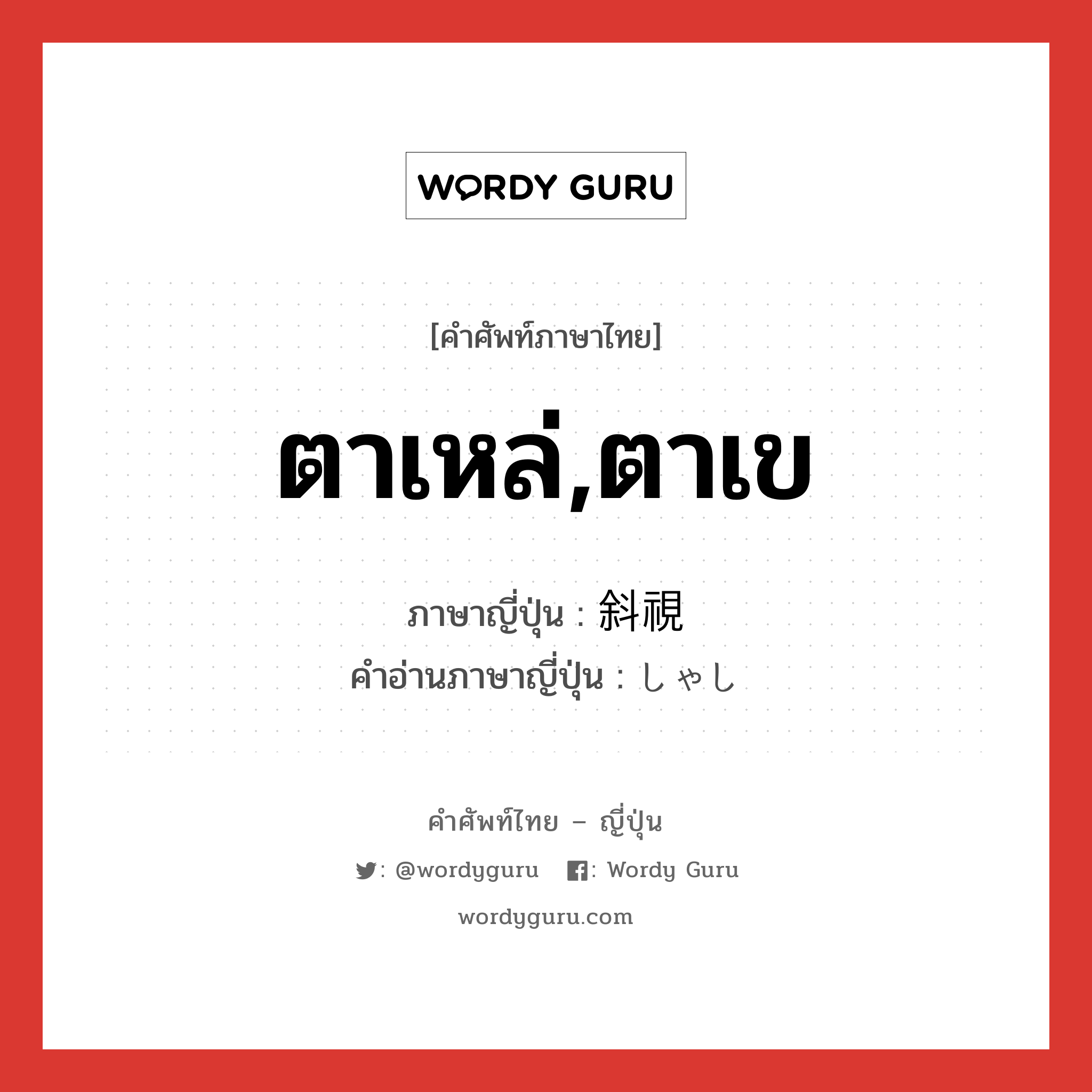 ตาเหล่,ตาเข ภาษาญี่ปุ่นคืออะไร, คำศัพท์ภาษาไทย - ญี่ปุ่น ตาเหล่,ตาเข ภาษาญี่ปุ่น 斜視 คำอ่านภาษาญี่ปุ่น しゃし หมวด n หมวด n