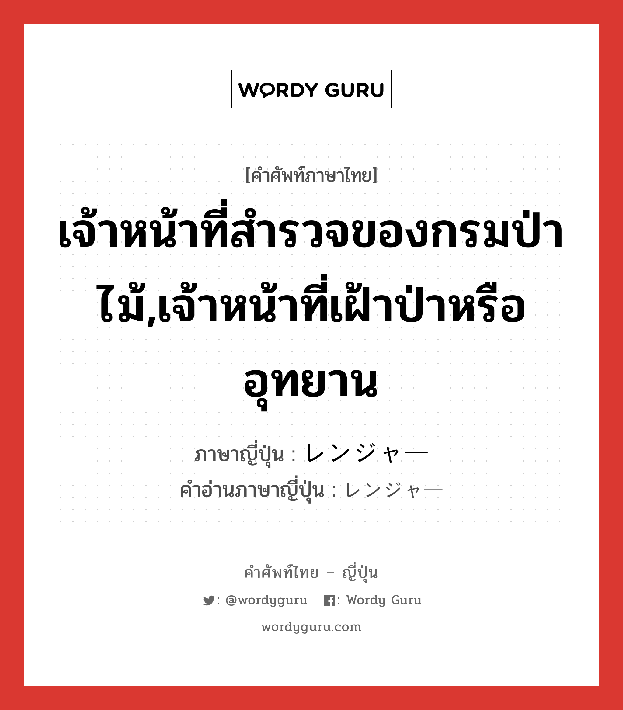 เจ้าหน้าที่สำรวจของกรมป่าไม้,เจ้าหน้าที่เฝ้าป่าหรืออุทยาน ภาษาญี่ปุ่นคืออะไร, คำศัพท์ภาษาไทย - ญี่ปุ่น เจ้าหน้าที่สำรวจของกรมป่าไม้,เจ้าหน้าที่เฝ้าป่าหรืออุทยาน ภาษาญี่ปุ่น レンジャー คำอ่านภาษาญี่ปุ่น レンジャー หมวด n หมวด n