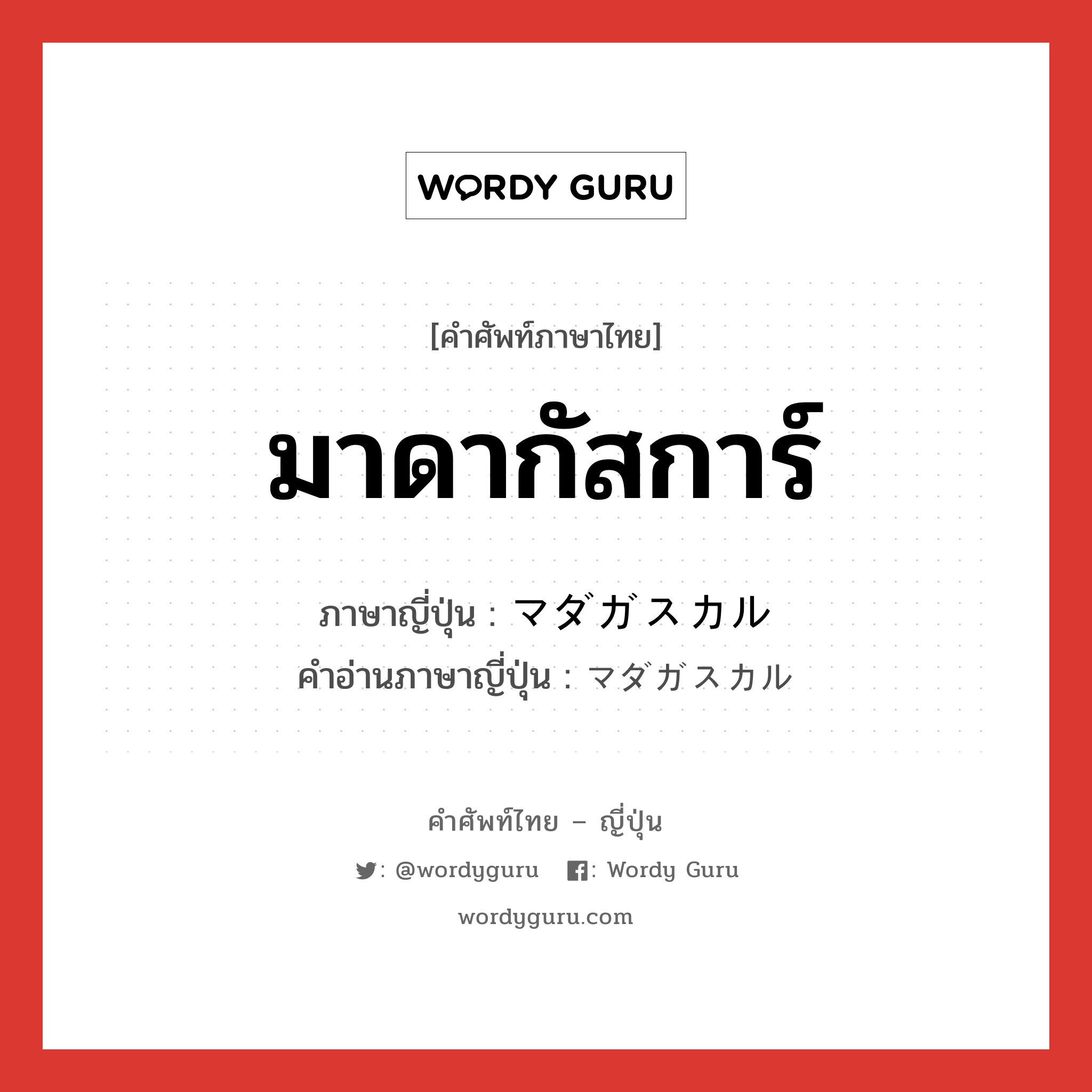 มาดากัสการ์ ภาษาญี่ปุ่นคืออะไร, คำศัพท์ภาษาไทย - ญี่ปุ่น มาดากัสการ์ ภาษาญี่ปุ่น マダガスカル คำอ่านภาษาญี่ปุ่น マダガスカル หมวด n หมวด n