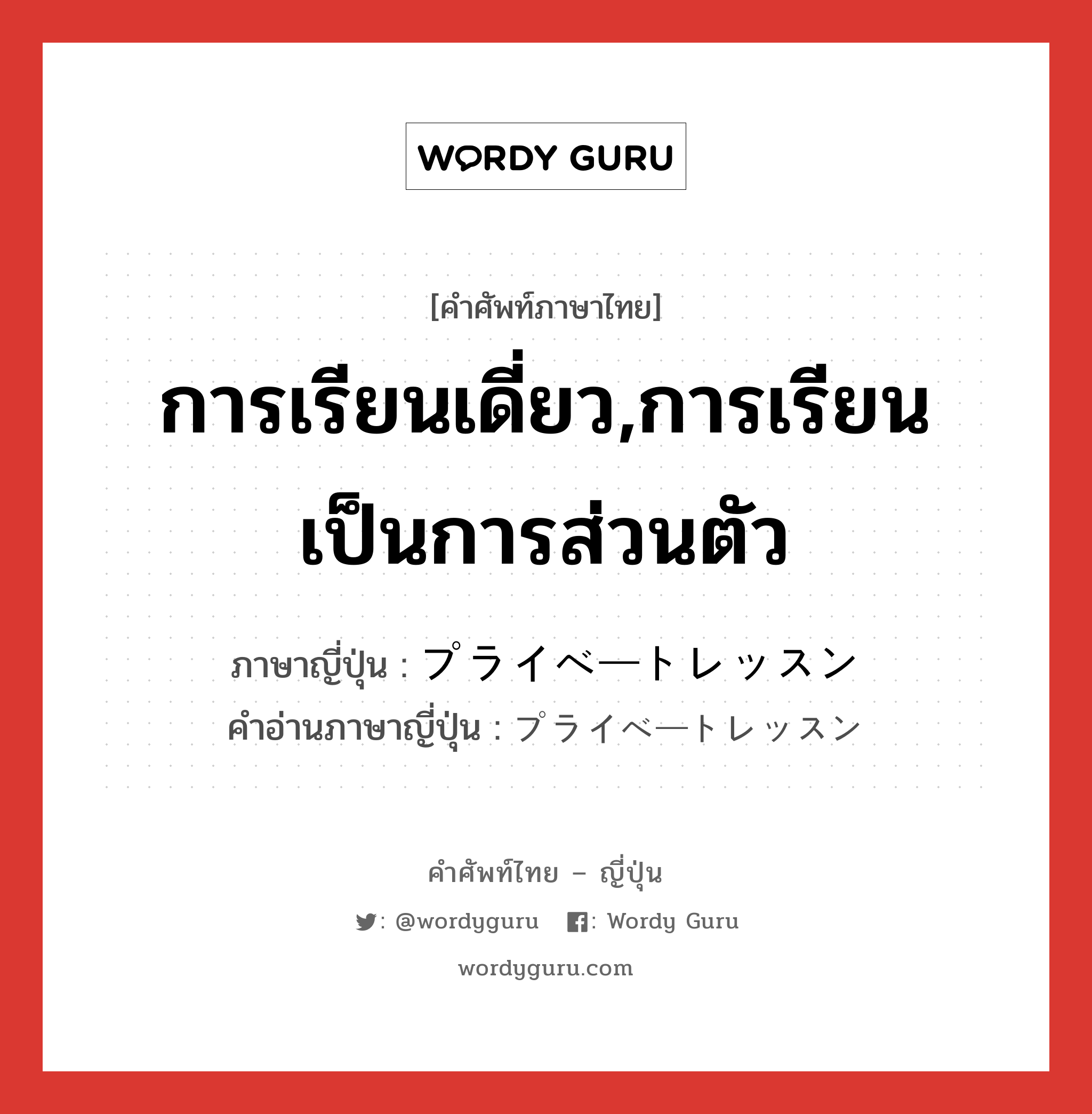 การเรียนเดี่ยว,การเรียนเป็นการส่วนตัว ภาษาญี่ปุ่นคืออะไร, คำศัพท์ภาษาไทย - ญี่ปุ่น การเรียนเดี่ยว,การเรียนเป็นการส่วนตัว ภาษาญี่ปุ่น プライベートレッスン คำอ่านภาษาญี่ปุ่น プライベートレッスン หมวด n หมวด n