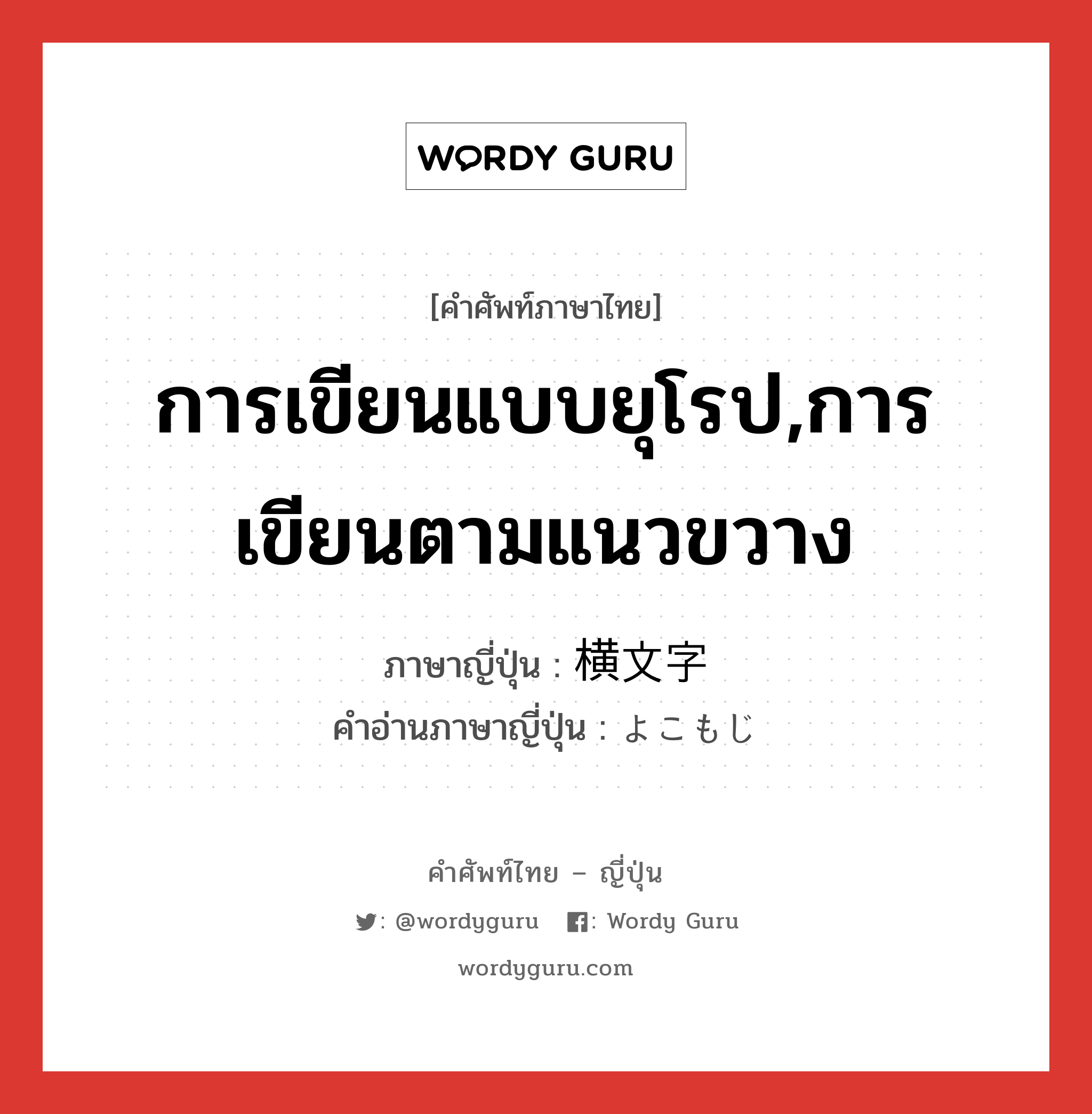 การเขียนแบบยุโรป,การเขียนตามแนวขวาง ภาษาญี่ปุ่นคืออะไร, คำศัพท์ภาษาไทย - ญี่ปุ่น การเขียนแบบยุโรป,การเขียนตามแนวขวาง ภาษาญี่ปุ่น 横文字 คำอ่านภาษาญี่ปุ่น よこもじ หมวด n หมวด n