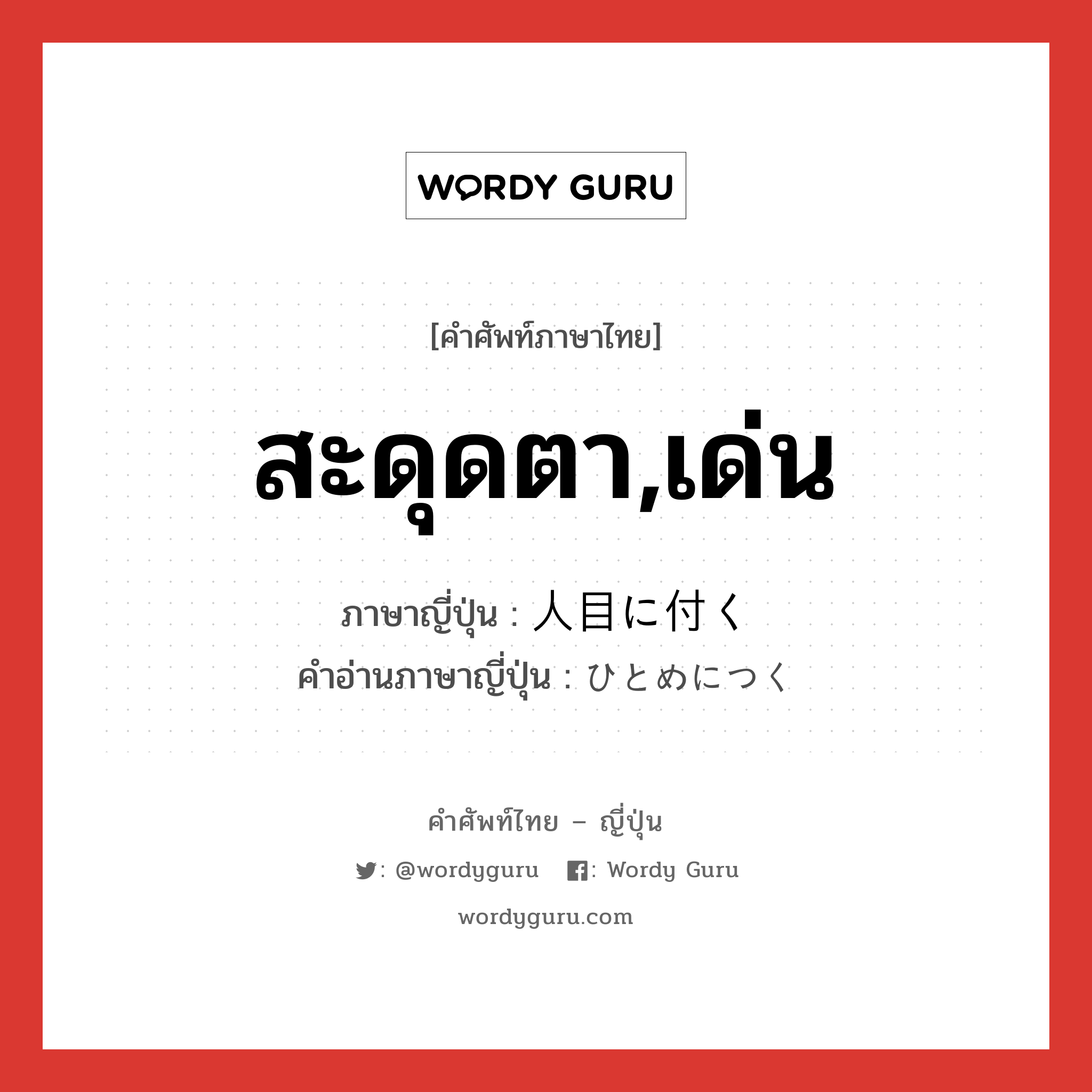 สะดุดตา,เด่น ภาษาญี่ปุ่นคืออะไร, คำศัพท์ภาษาไทย - ญี่ปุ่น สะดุดตา,เด่น ภาษาญี่ปุ่น 人目に付く คำอ่านภาษาญี่ปุ่น ひとめにつく หมวด v หมวด v