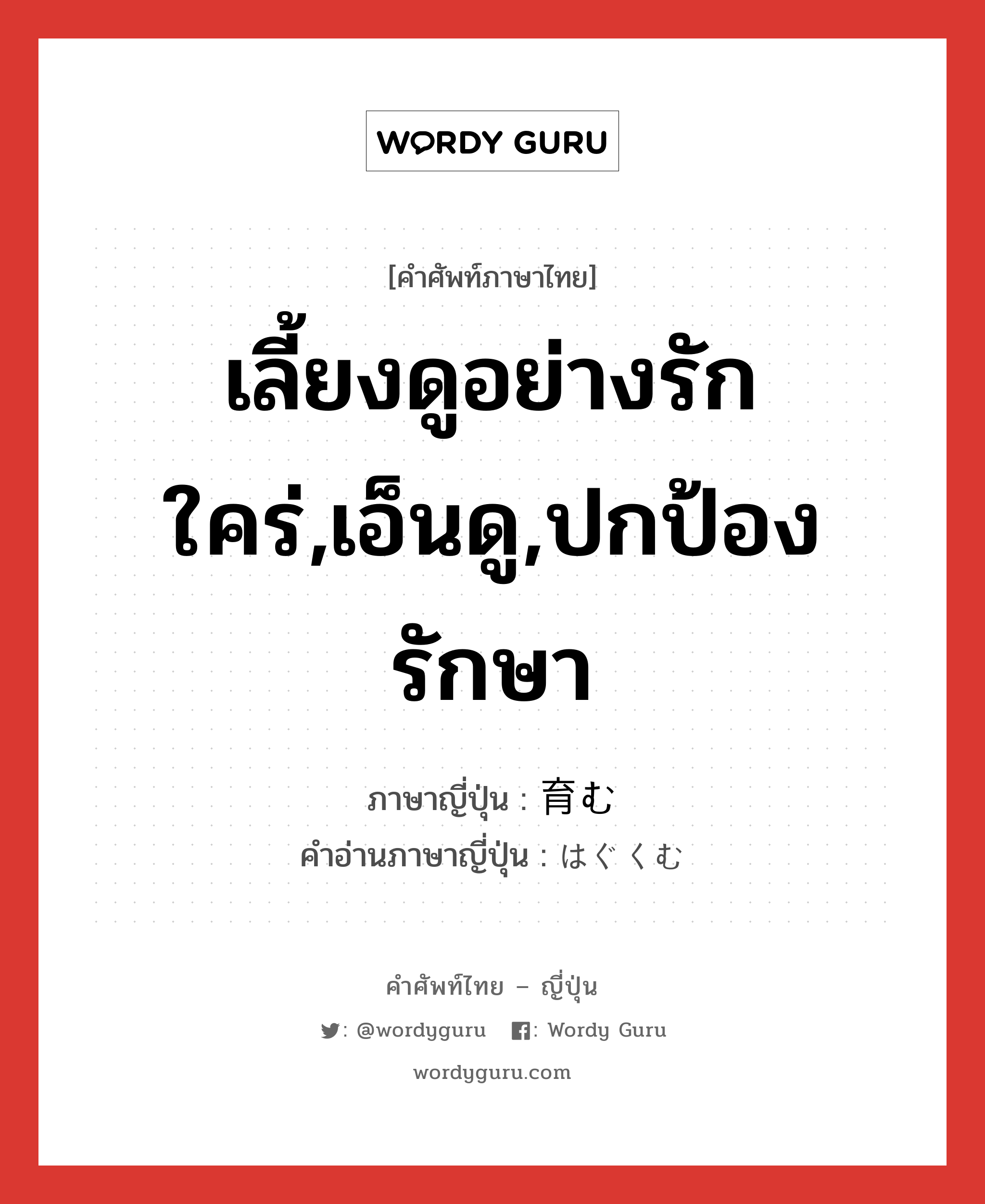 เลี้ยงดูอย่างรักใคร่,เอ็นดู,ปกป้องรักษา ภาษาญี่ปุ่นคืออะไร, คำศัพท์ภาษาไทย - ญี่ปุ่น เลี้ยงดูอย่างรักใคร่,เอ็นดู,ปกป้องรักษา ภาษาญี่ปุ่น 育む คำอ่านภาษาญี่ปุ่น はぐくむ หมวด v5u หมวด v5u