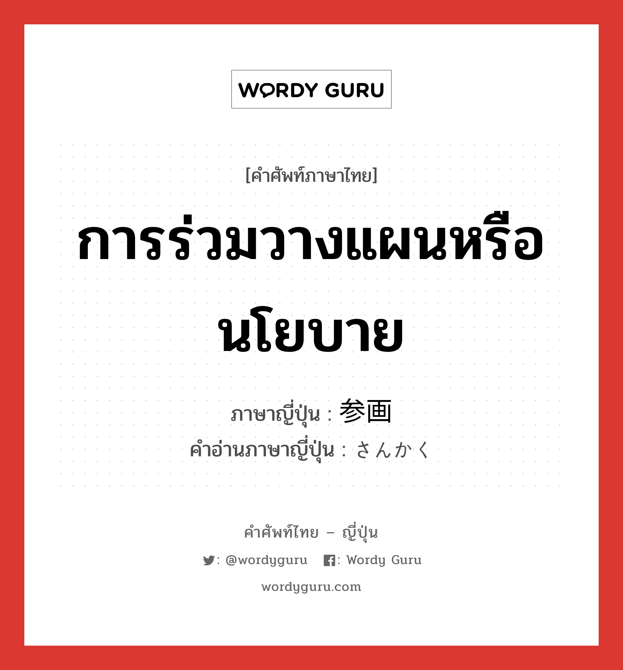 การร่วมวางแผนหรือนโยบาย ภาษาญี่ปุ่นคืออะไร, คำศัพท์ภาษาไทย - ญี่ปุ่น การร่วมวางแผนหรือนโยบาย ภาษาญี่ปุ่น 参画 คำอ่านภาษาญี่ปุ่น さんかく หมวด n หมวด n