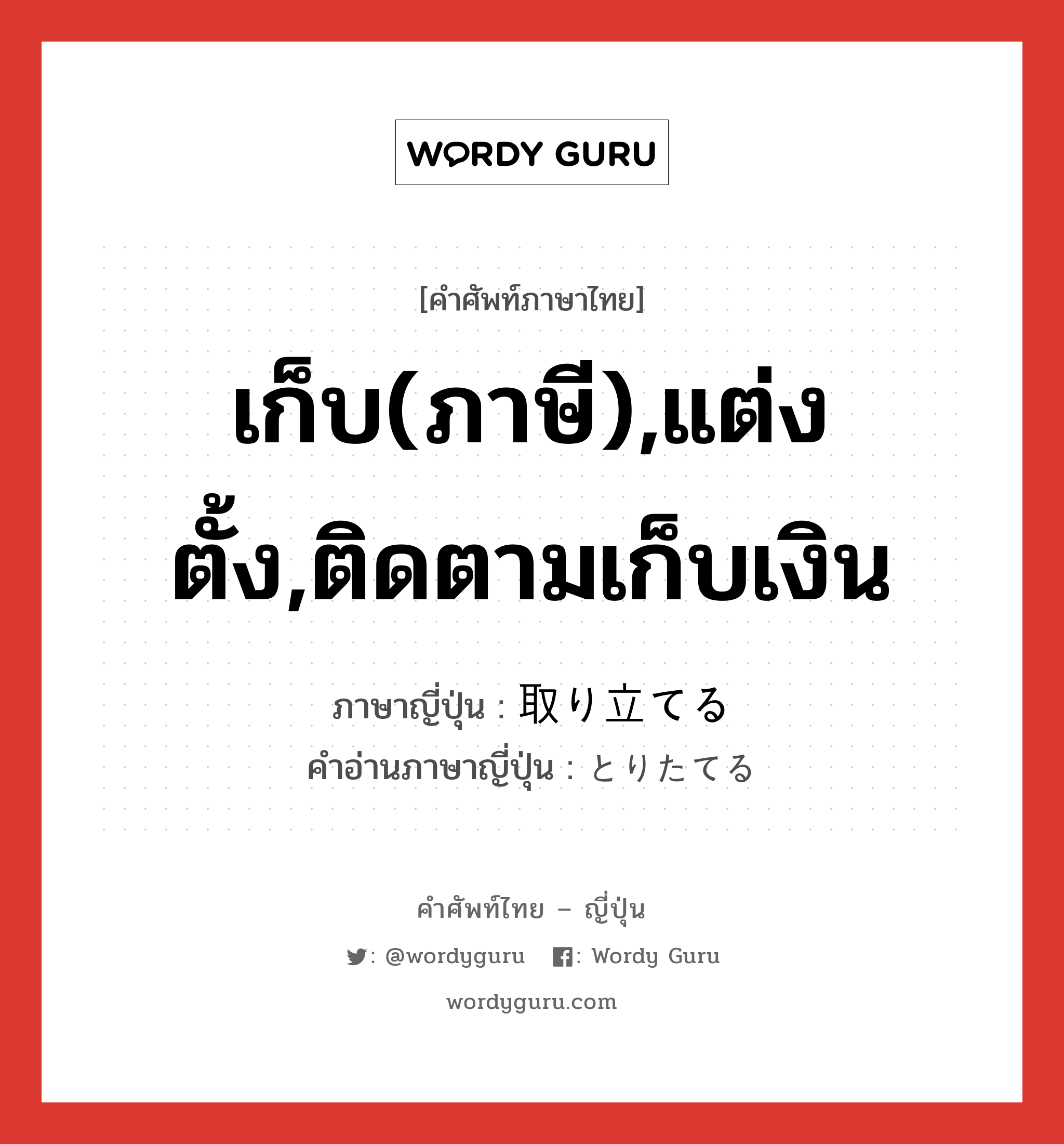 เก็บ(ภาษี),แต่งตั้ง,ติดตามเก็บเงิน ภาษาญี่ปุ่นคืออะไร, คำศัพท์ภาษาไทย - ญี่ปุ่น เก็บ(ภาษี),แต่งตั้ง,ติดตามเก็บเงิน ภาษาญี่ปุ่น 取り立てる คำอ่านภาษาญี่ปุ่น とりたてる หมวด v1 หมวด v1