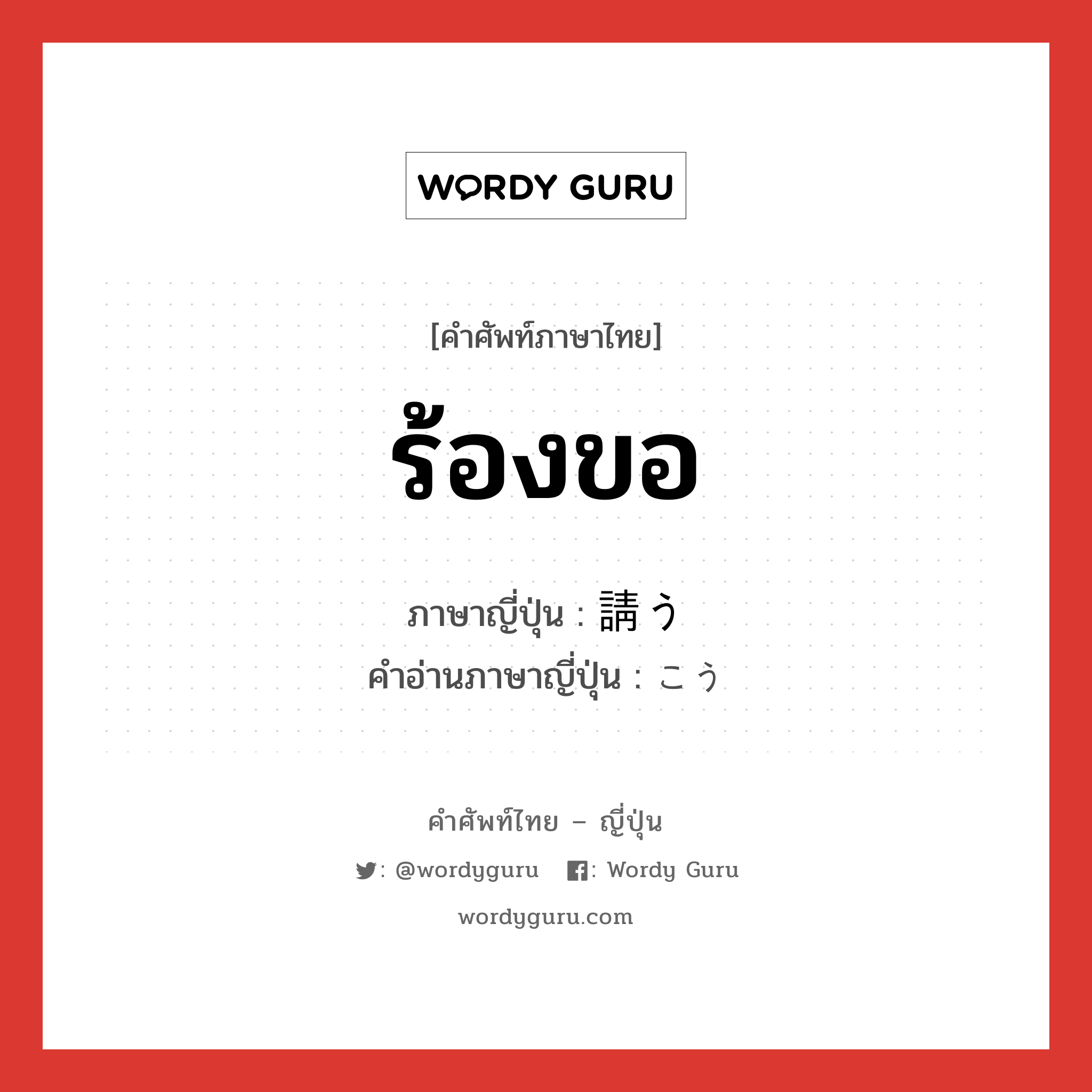 ร้องขอ ภาษาญี่ปุ่นคืออะไร, คำศัพท์ภาษาไทย - ญี่ปุ่น ร้องขอ ภาษาญี่ปุ่น 請う คำอ่านภาษาญี่ปุ่น こう หมวด v5u-s หมวด v5u-s