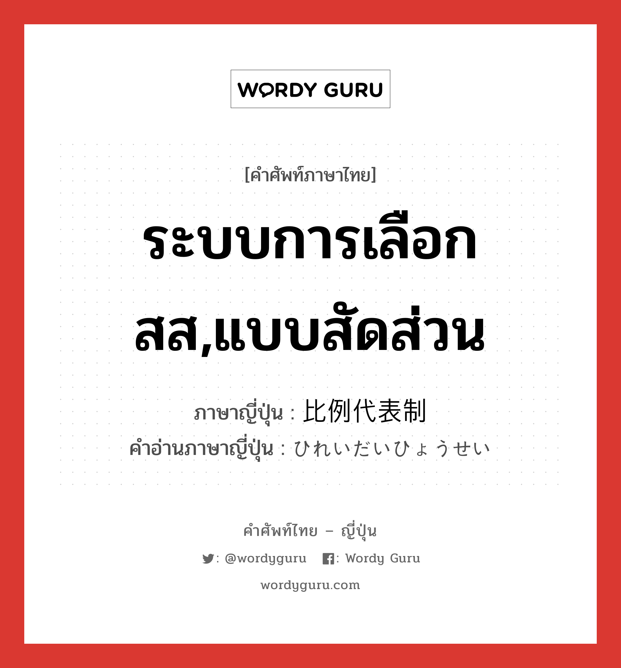 ระบบการเลือกสส,แบบสัดส่วน ภาษาญี่ปุ่นคืออะไร, คำศัพท์ภาษาไทย - ญี่ปุ่น ระบบการเลือกสส,แบบสัดส่วน ภาษาญี่ปุ่น 比例代表制 คำอ่านภาษาญี่ปุ่น ひれいだいひょうせい หมวด n หมวด n