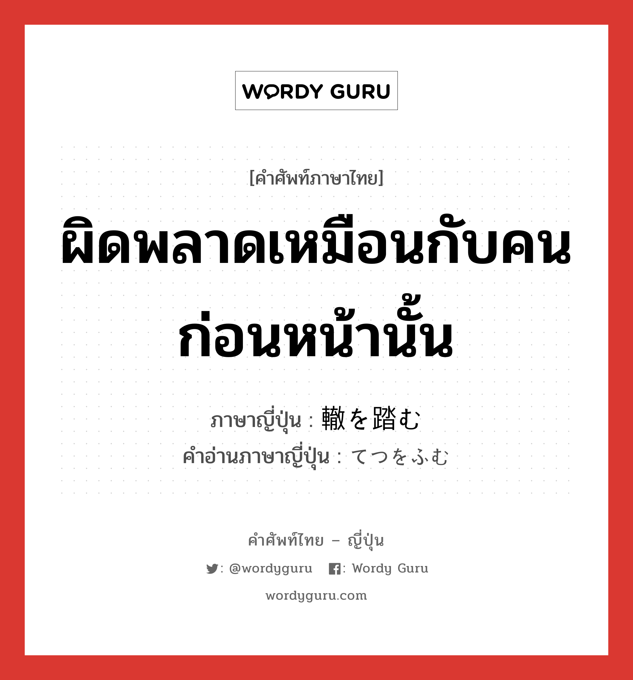 ผิดพลาดเหมือนกับคนก่อนหน้านั้น ภาษาญี่ปุ่นคืออะไร, คำศัพท์ภาษาไทย - ญี่ปุ่น ผิดพลาดเหมือนกับคนก่อนหน้านั้น ภาษาญี่ปุ่น 轍を踏む คำอ่านภาษาญี่ปุ่น てつをふむ หมวด exp หมวด exp