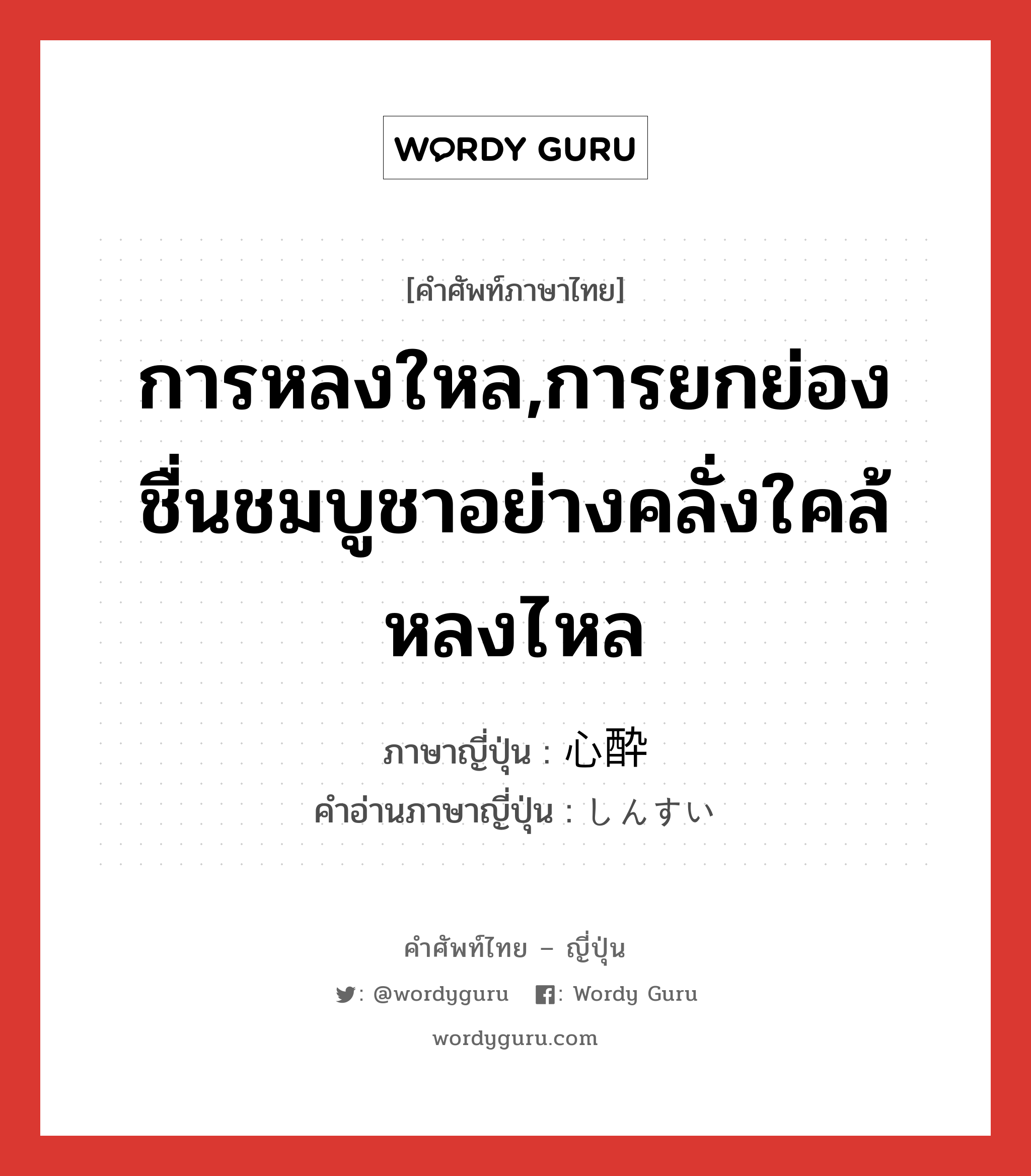 การหลงใหล,การยกย่องชื่นชมบูชาอย่างคลั่งใคล้หลงไหล ภาษาญี่ปุ่นคืออะไร, คำศัพท์ภาษาไทย - ญี่ปุ่น การหลงใหล,การยกย่องชื่นชมบูชาอย่างคลั่งใคล้หลงไหล ภาษาญี่ปุ่น 心酔 คำอ่านภาษาญี่ปุ่น しんすい หมวด n หมวด n